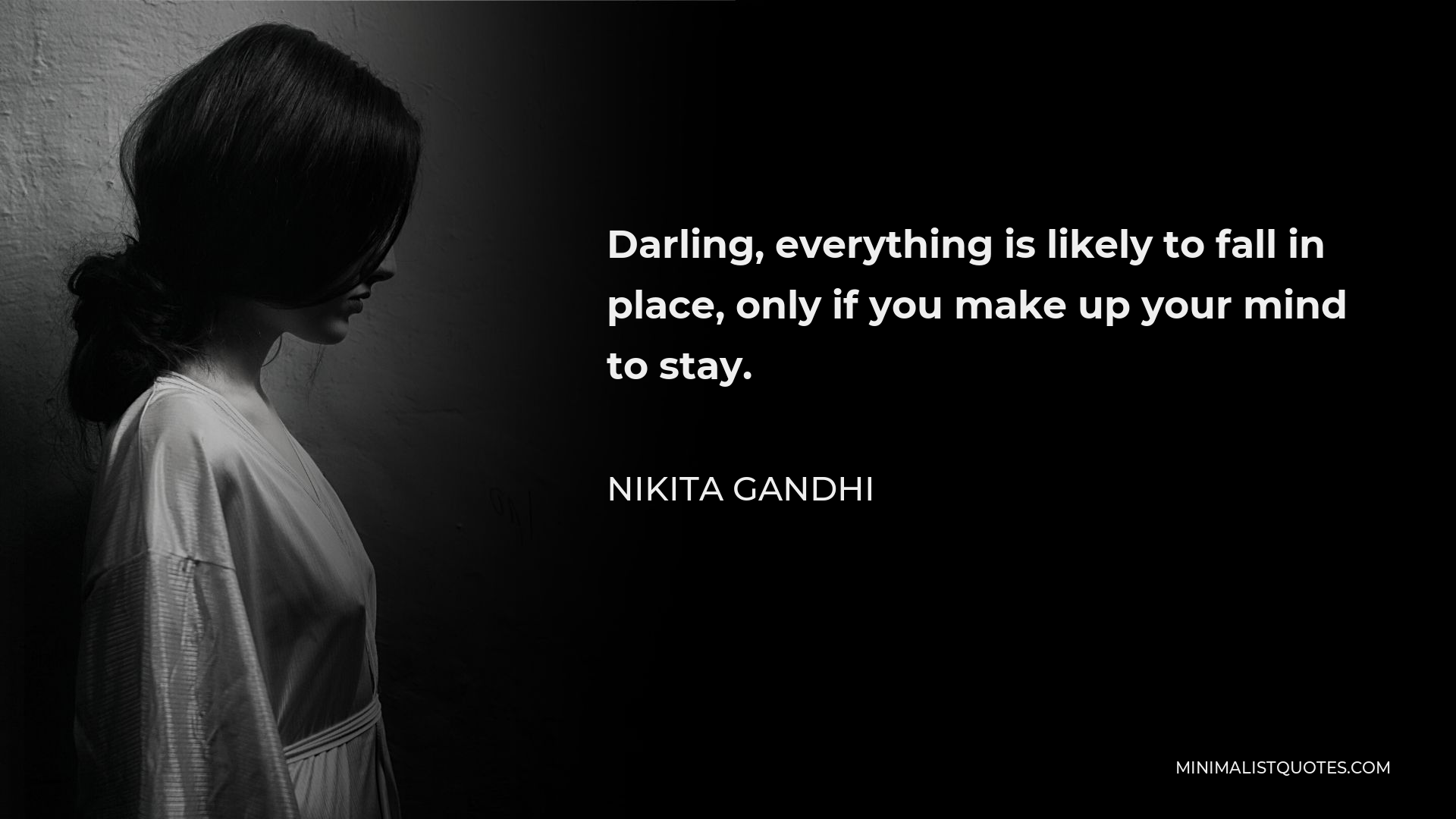 Nikita Gandhi Quote - Darling, everything is likely to fall in place, only if you make up your mind to stay.