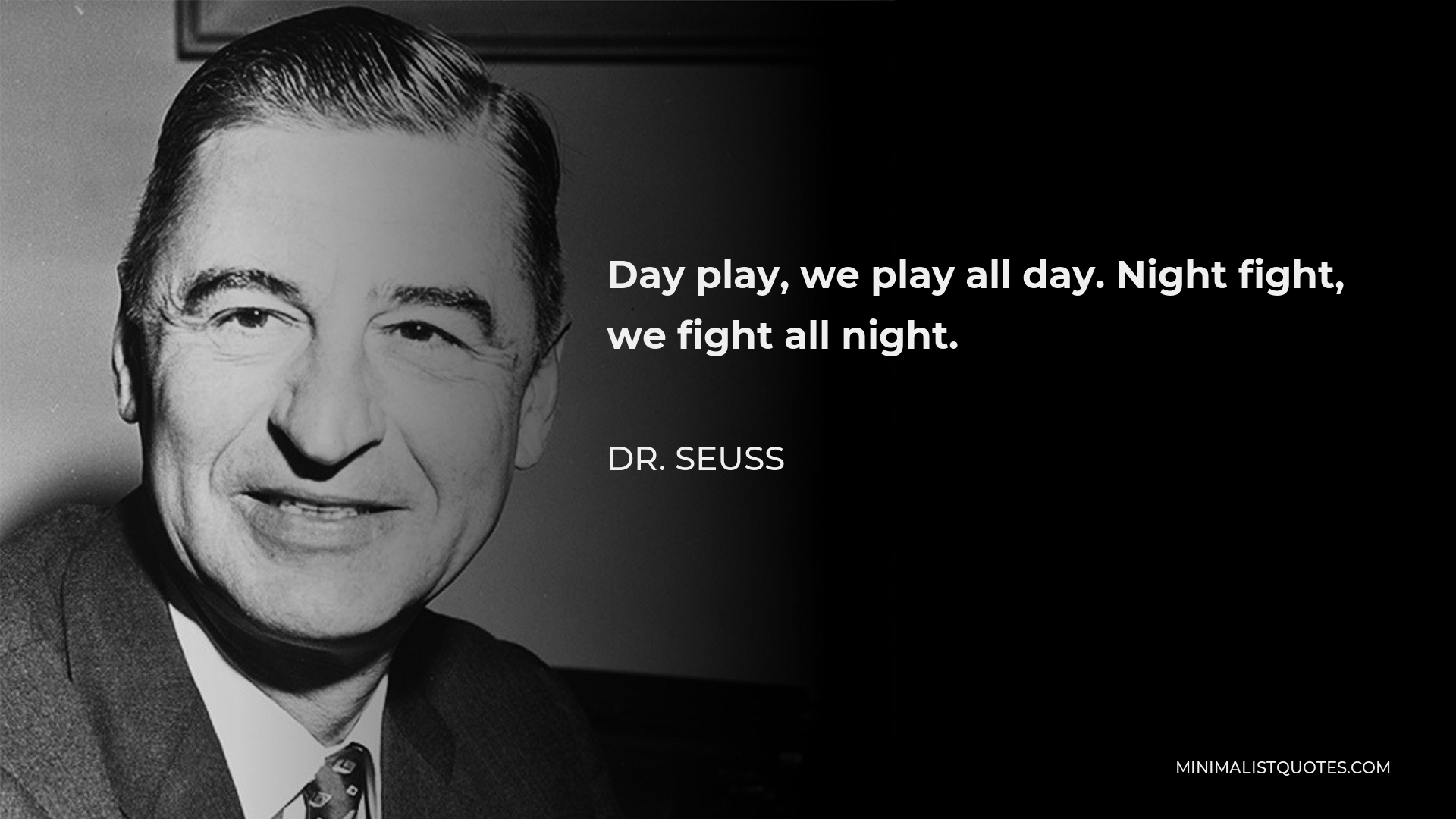 Dr. Seuss Quote - Day play, we play all day. Night fight, we fight all night.