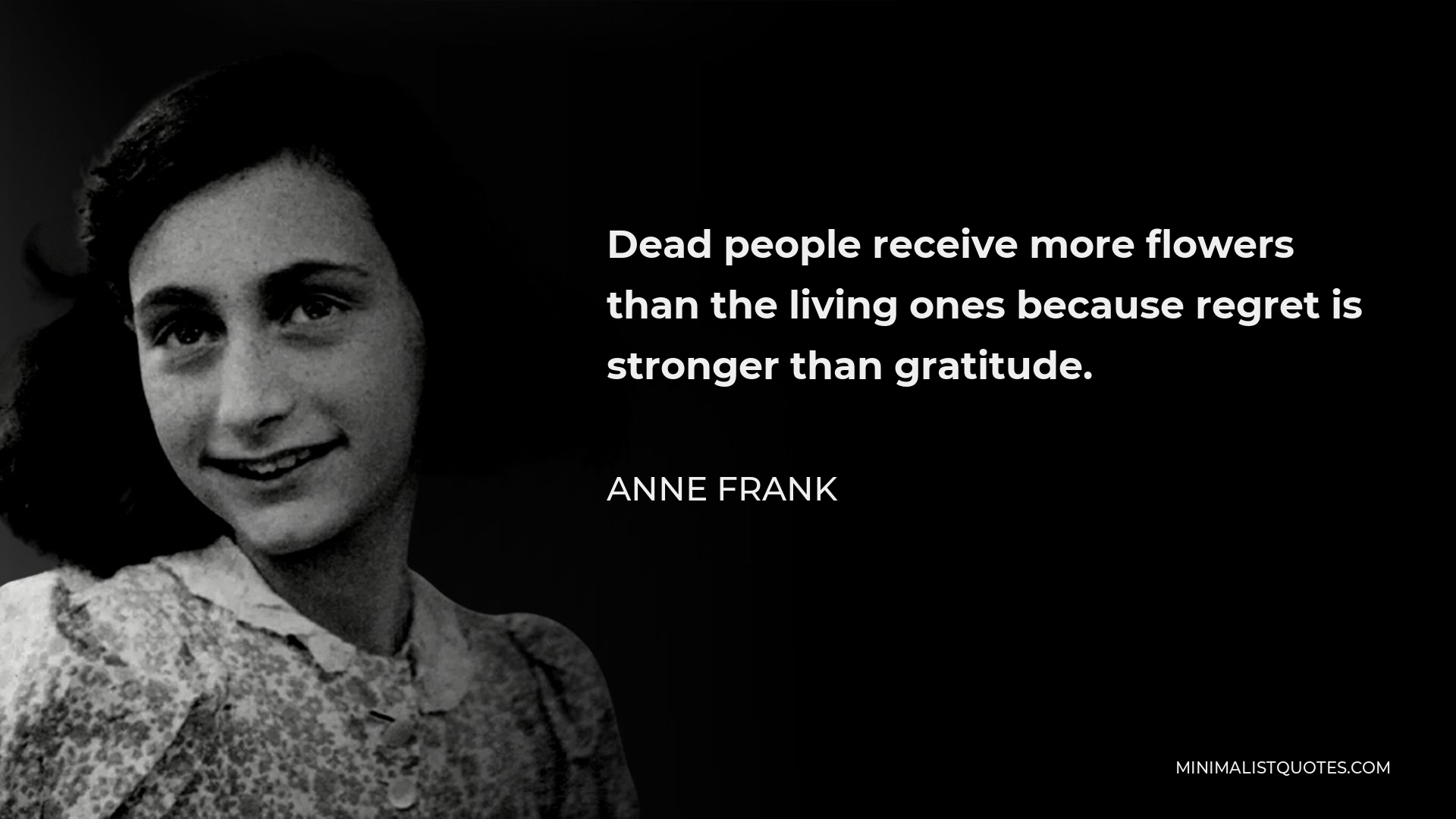 Anne Frank Quote - Dead people receive more flowers than the living ones because regret is stronger than gratitude.