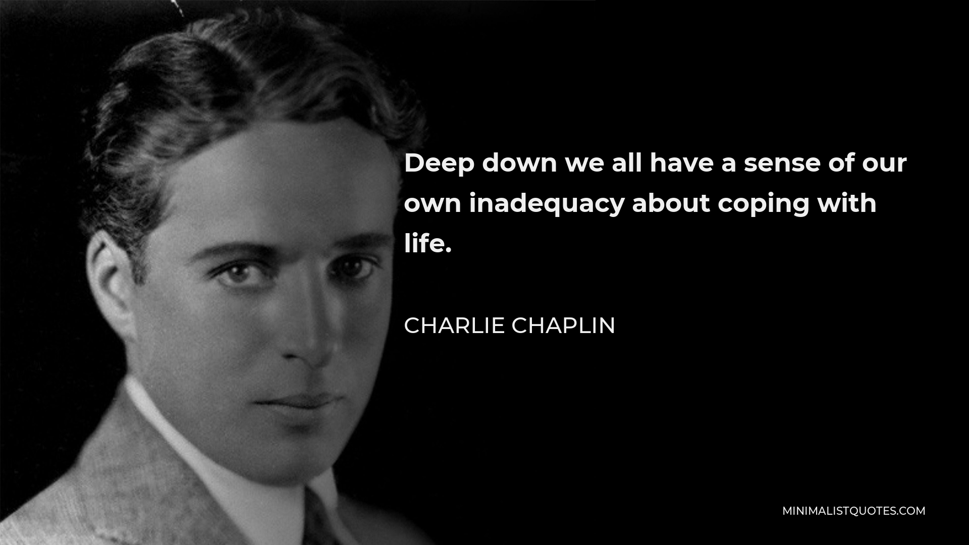 Charlie Chaplin Quote - Deep down we all have a sense of our own inadequacy about coping with life.