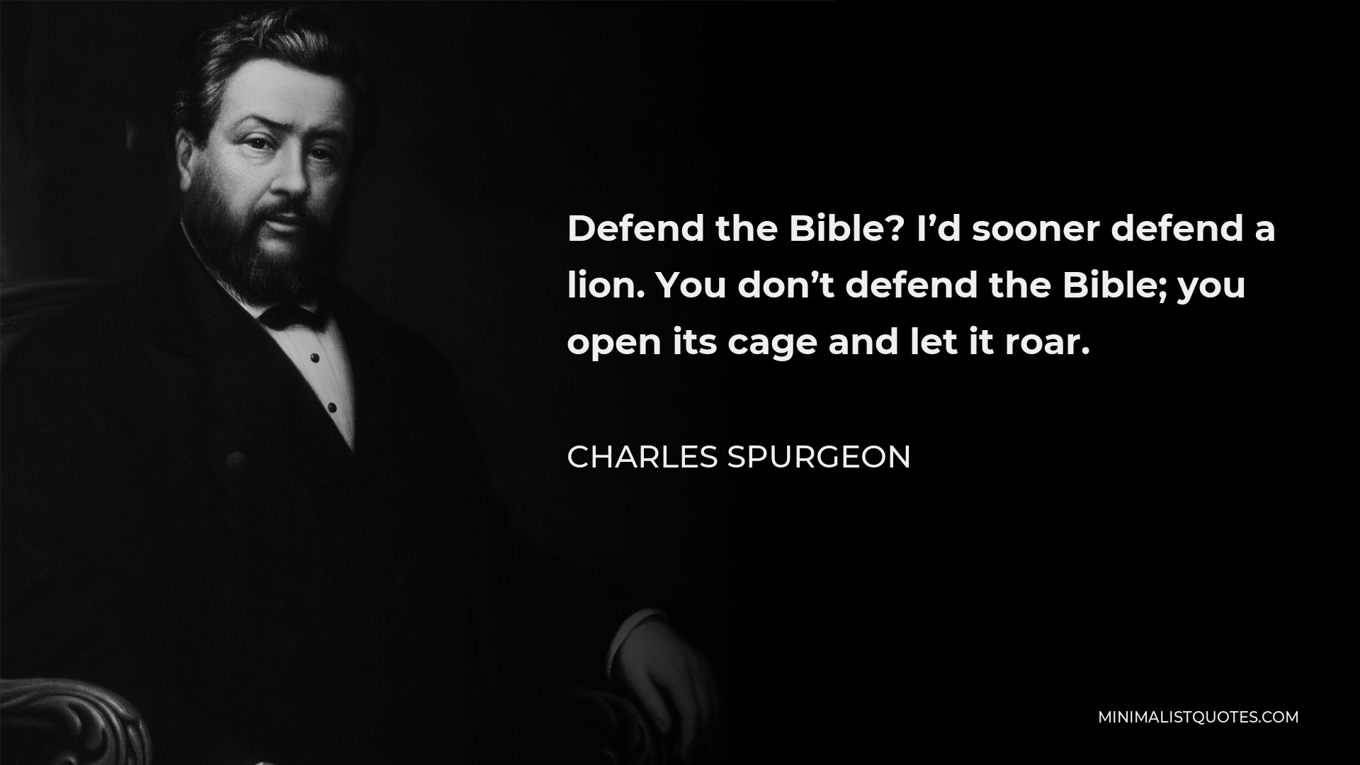 Charles Spurgeon Quote - Defend the Bible? I’d sooner defend a lion. You don’t defend the Bible; you open its cage and let it roar.