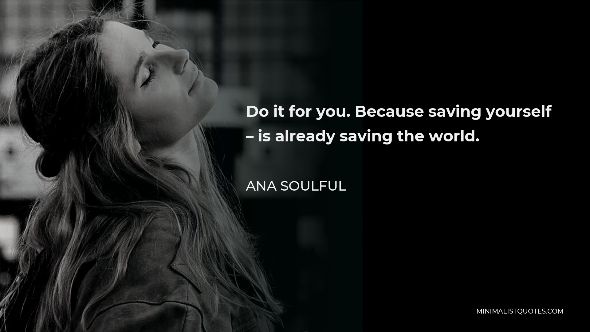Ana Soulful Quote - Do it for you. Because saving yourself – is already saving the world.