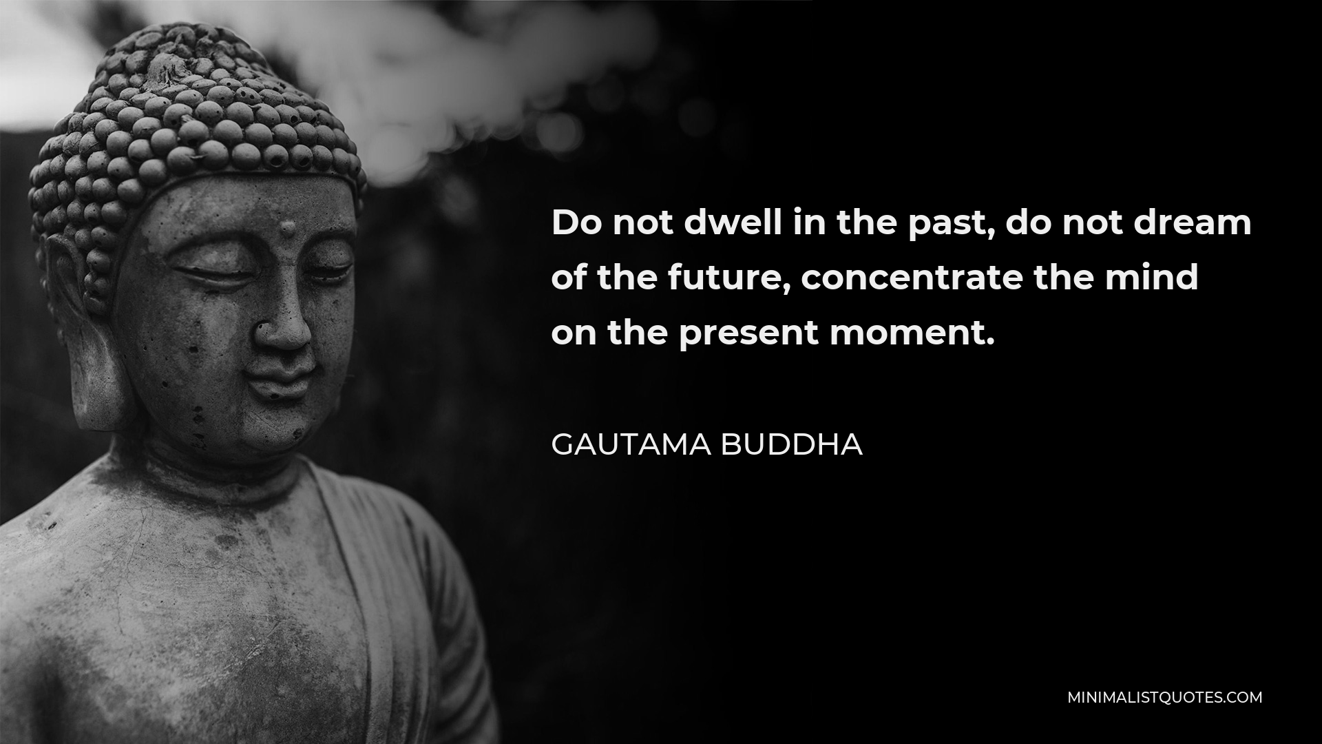 Gautama Buddha Quote: Do not dwell in the past, do not dream of the ...