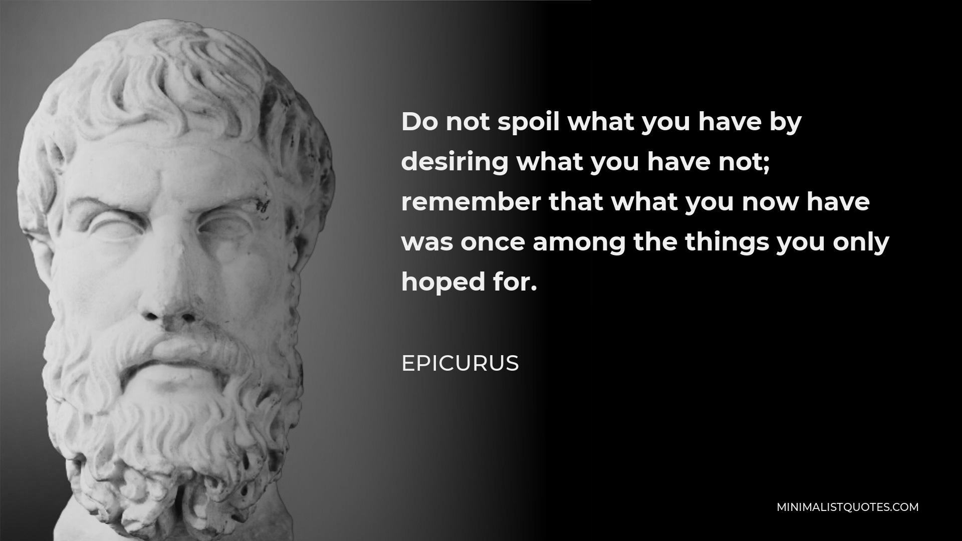 Epicurus Quote - Do not spoil what you have by desiring what you have not; remember that what you now have was once among the things you only hoped for.