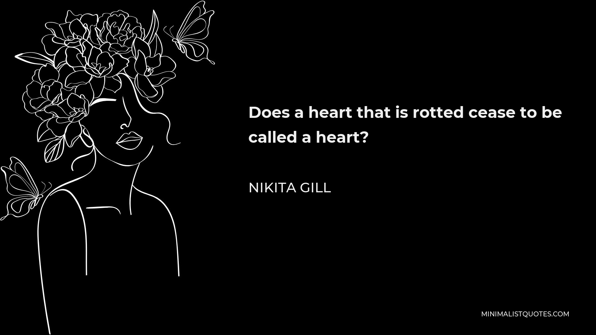 Nikita Gill Quote - Does a heart that is rotted cease to be called a heart?