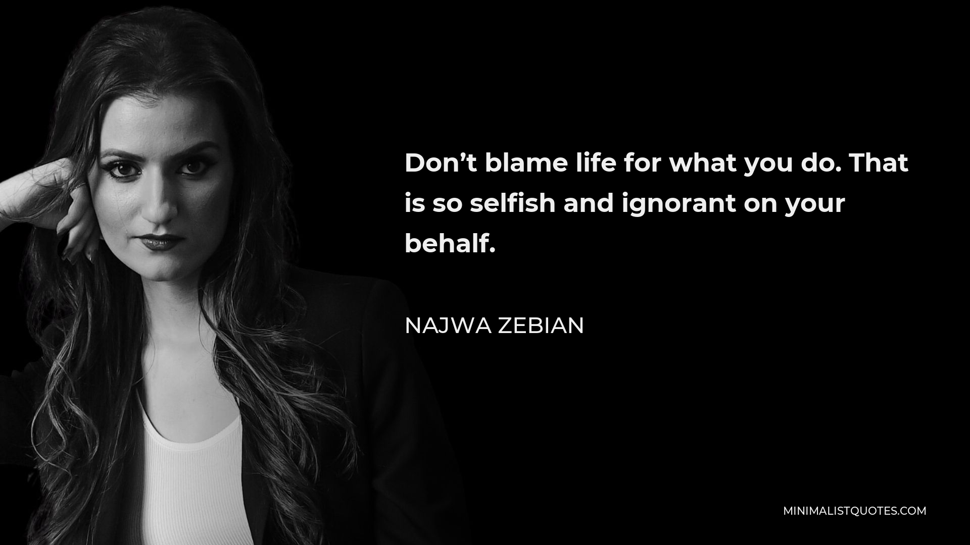 Najwa Zebian Quote - Don’t blame life for what you do. That is so selfish and ignorant on your behalf.
