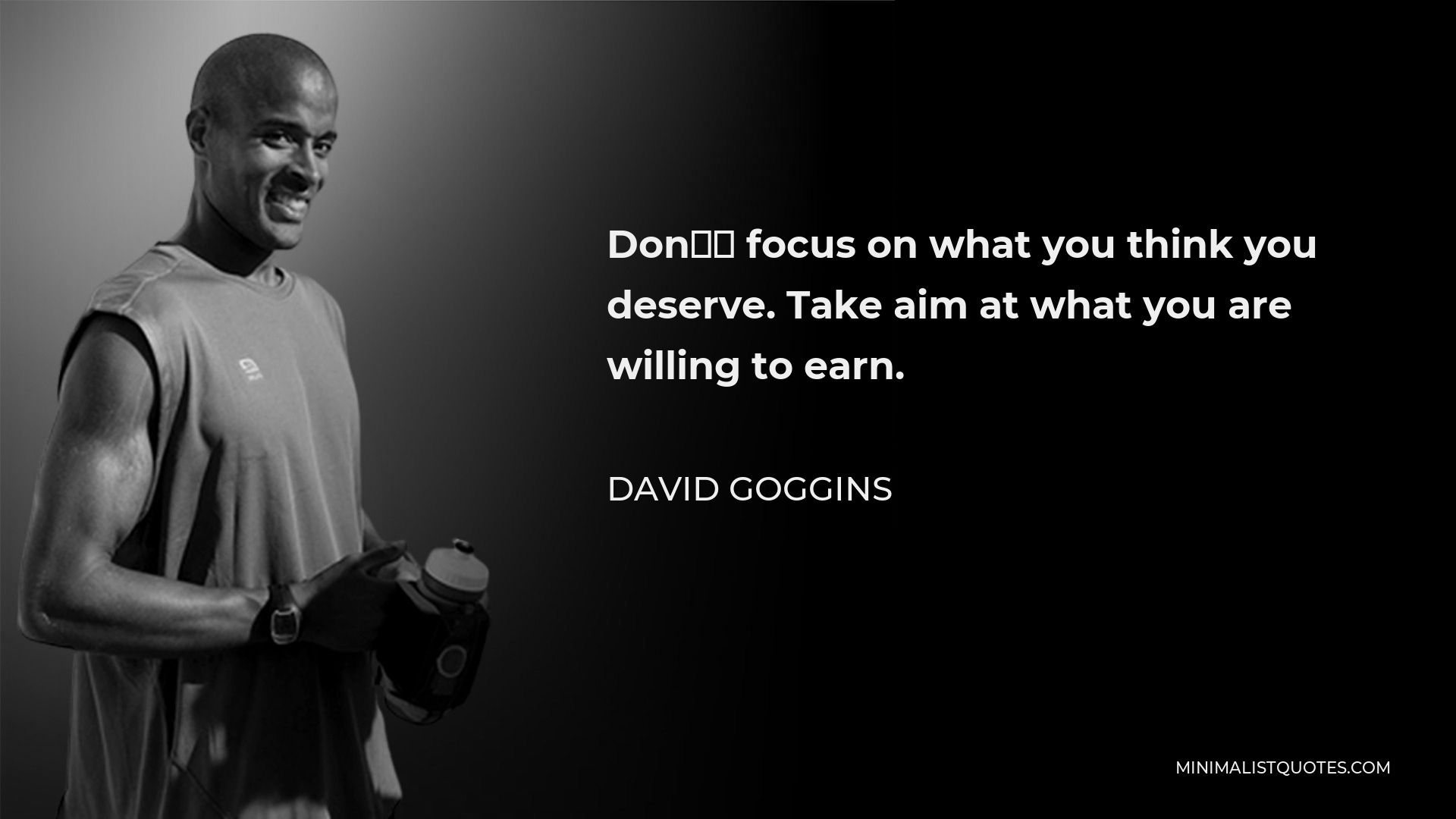 David Goggins Quote: Don’t focus on what you think you deserve. Take ...