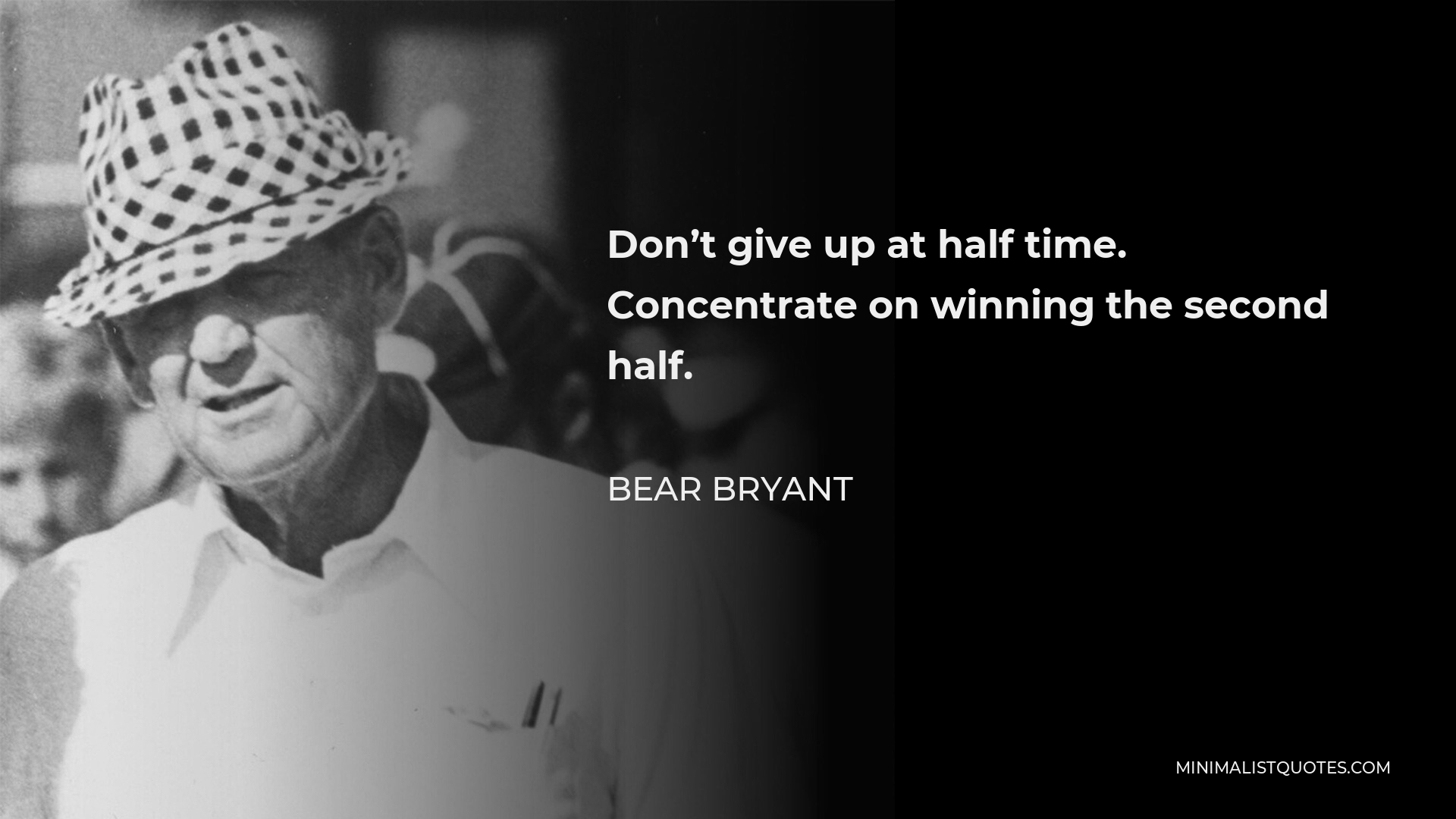 Bear Bryant Quote - Don’t give up at half time. Concentrate on winning the second half.