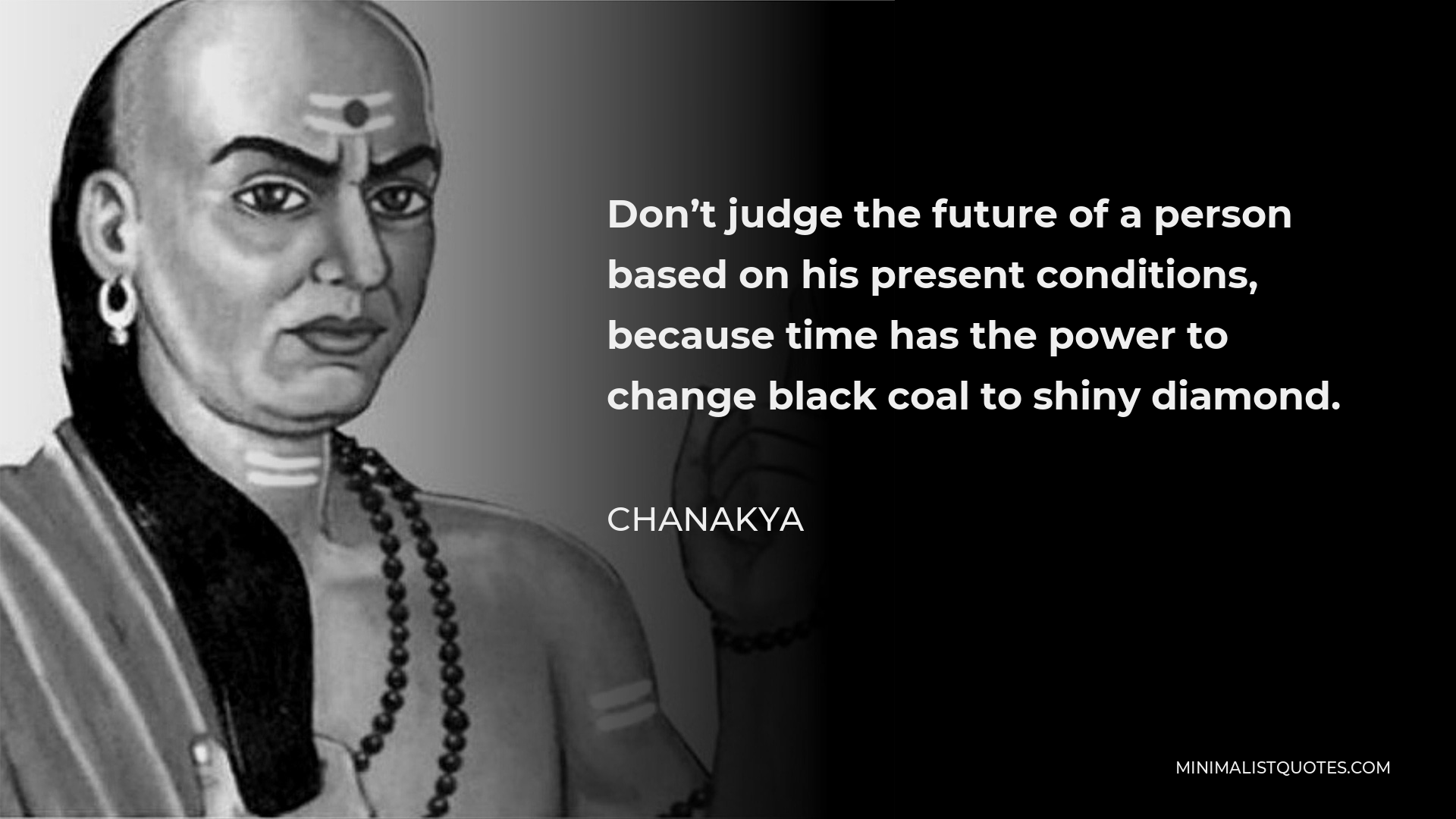 Chanakya Quote - Don’t judge the future of a person based on his present conditions, because time has the power to change black coal to shiny diamond.