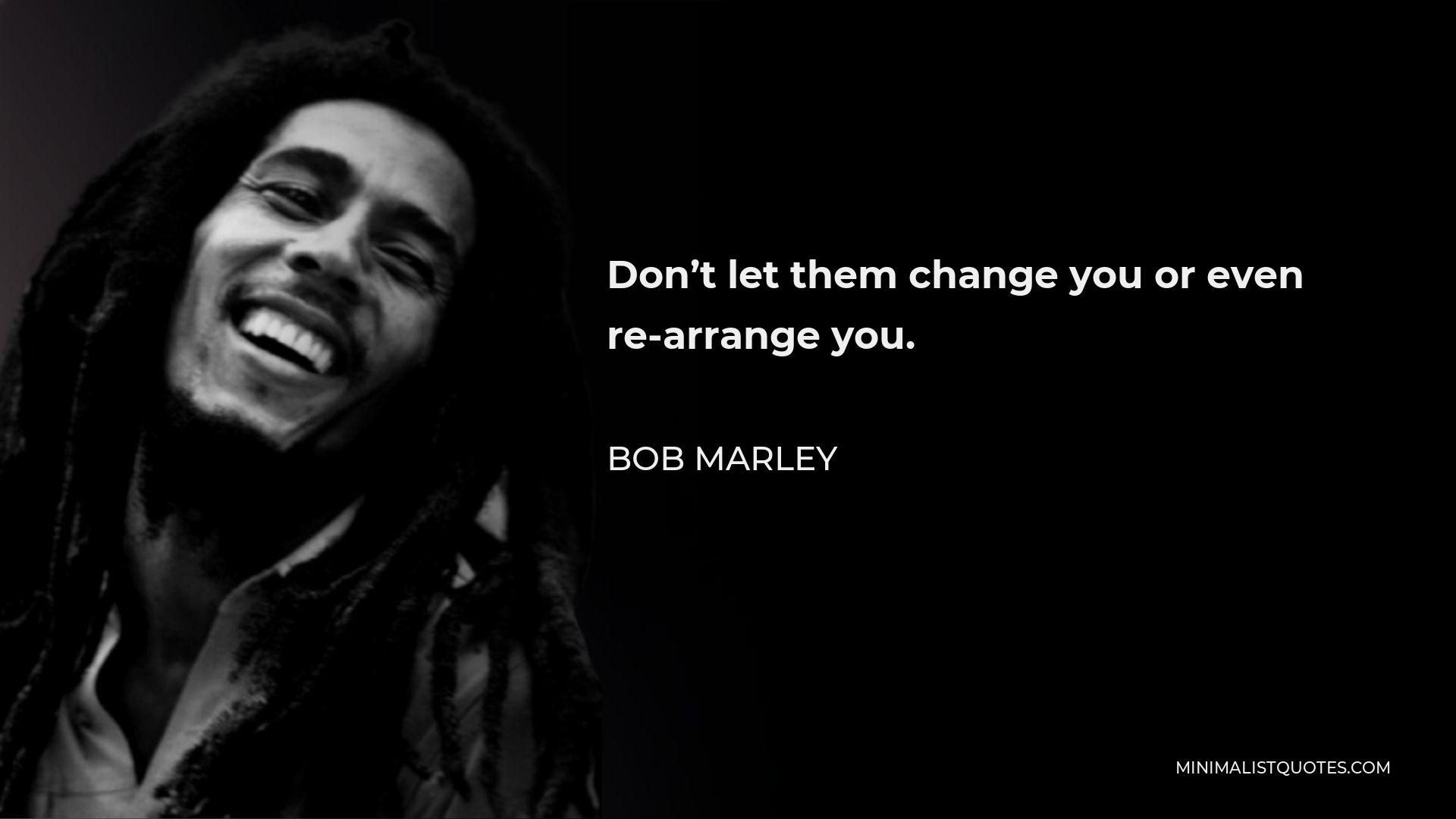Bob Marley Quote - Don’t let them change you or even re-arrange you.