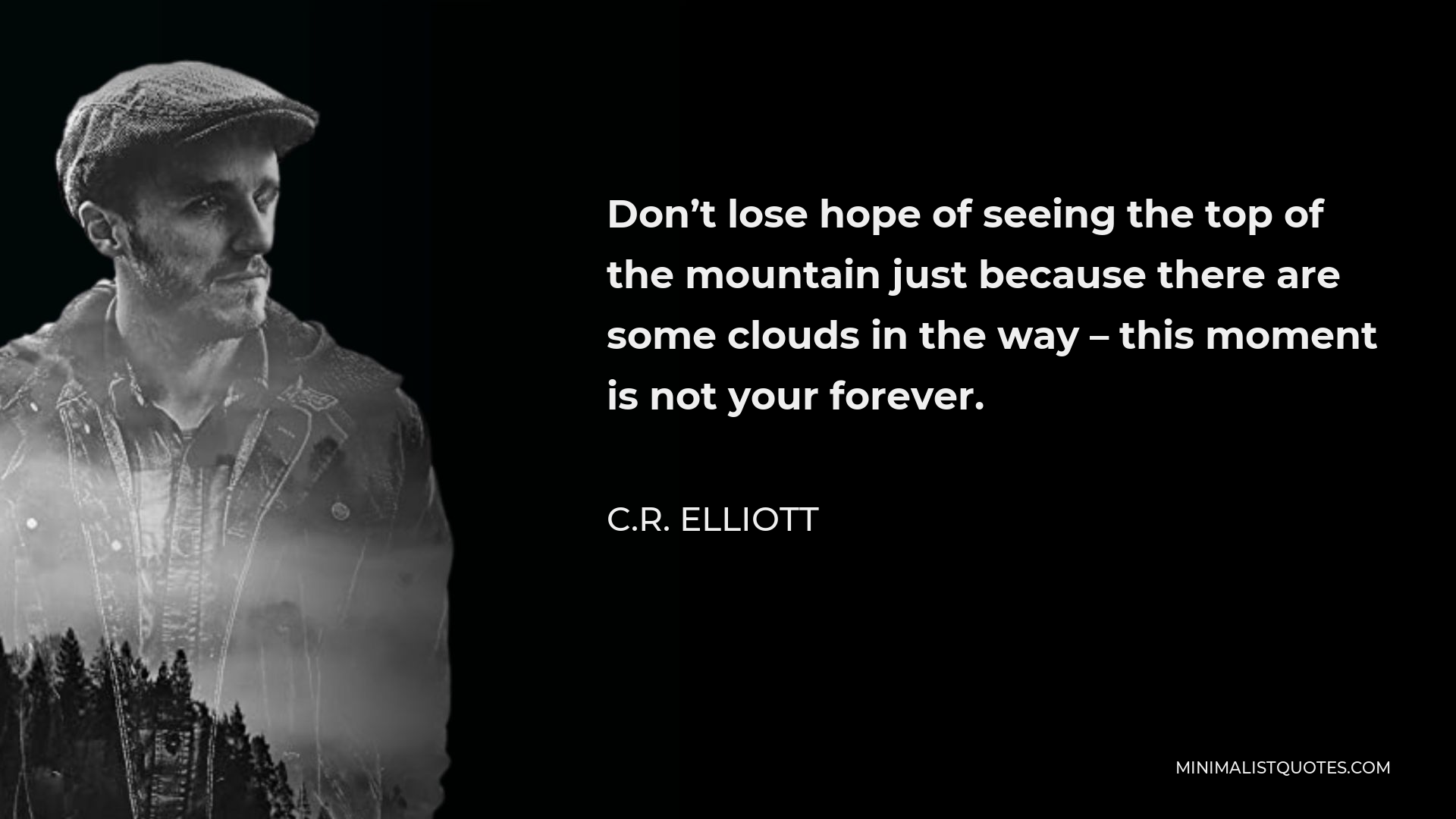 C.R. Elliott Quote - Don’t lose hope of seeing the top of the mountain just because there are some clouds in the way – this moment is not your forever.