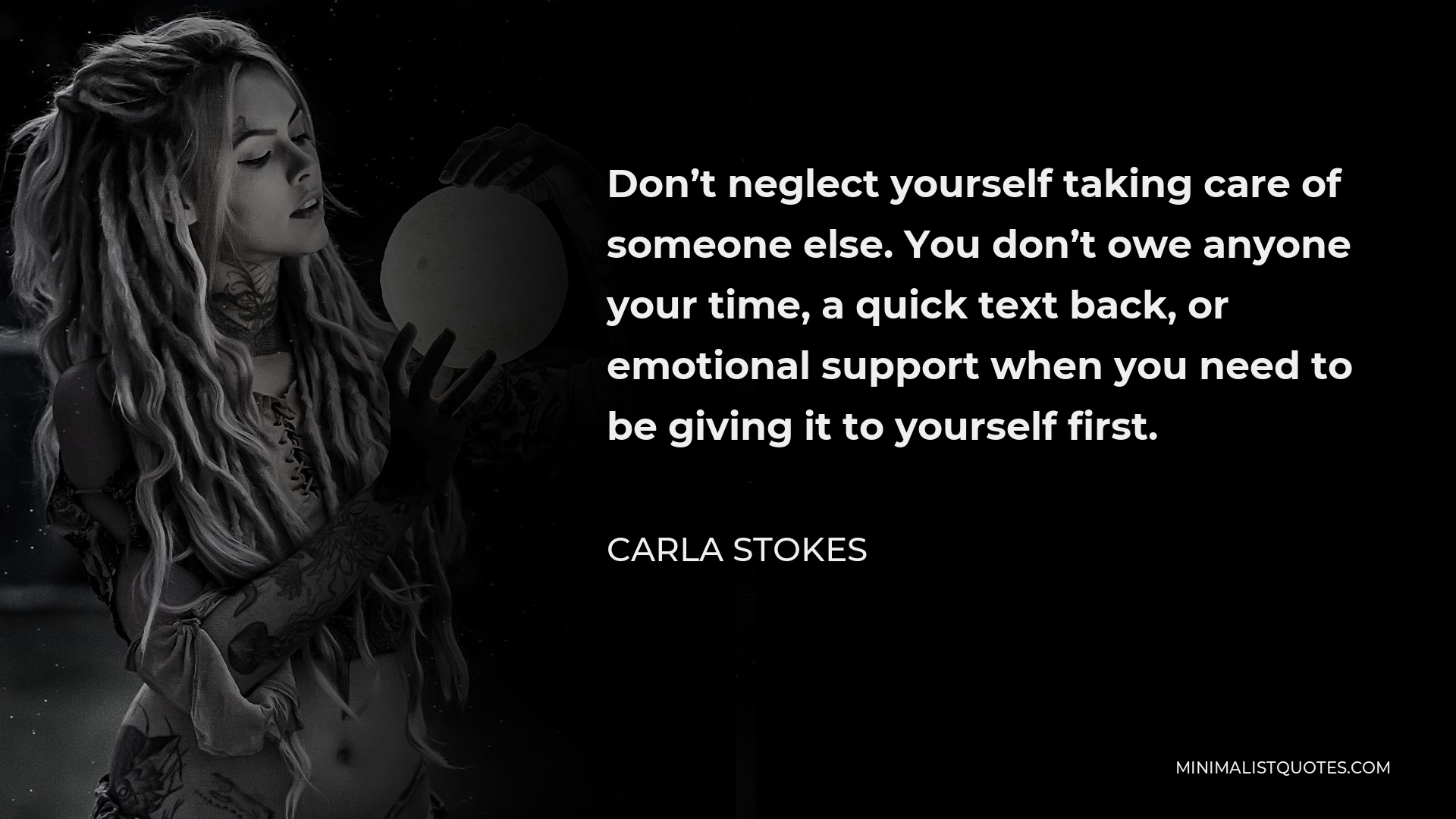 Carla Stokes Quote - Don’t neglect yourself taking care of someone else. You don’t owe anyone your time, a quick text back, or emotional support when you need to be giving it to yourself first.