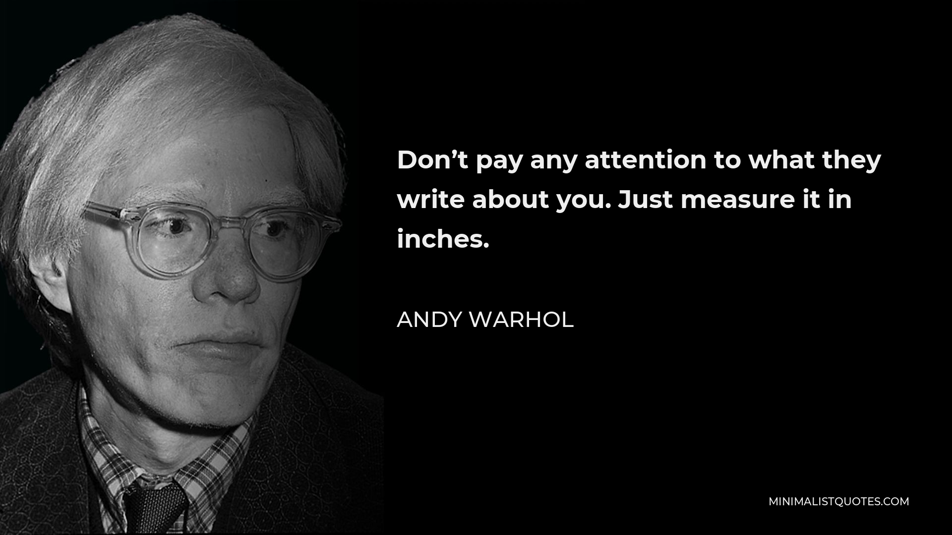 Andy Warhol Quote - Don’t pay any attention to what they write about you. Just measure it in inches.