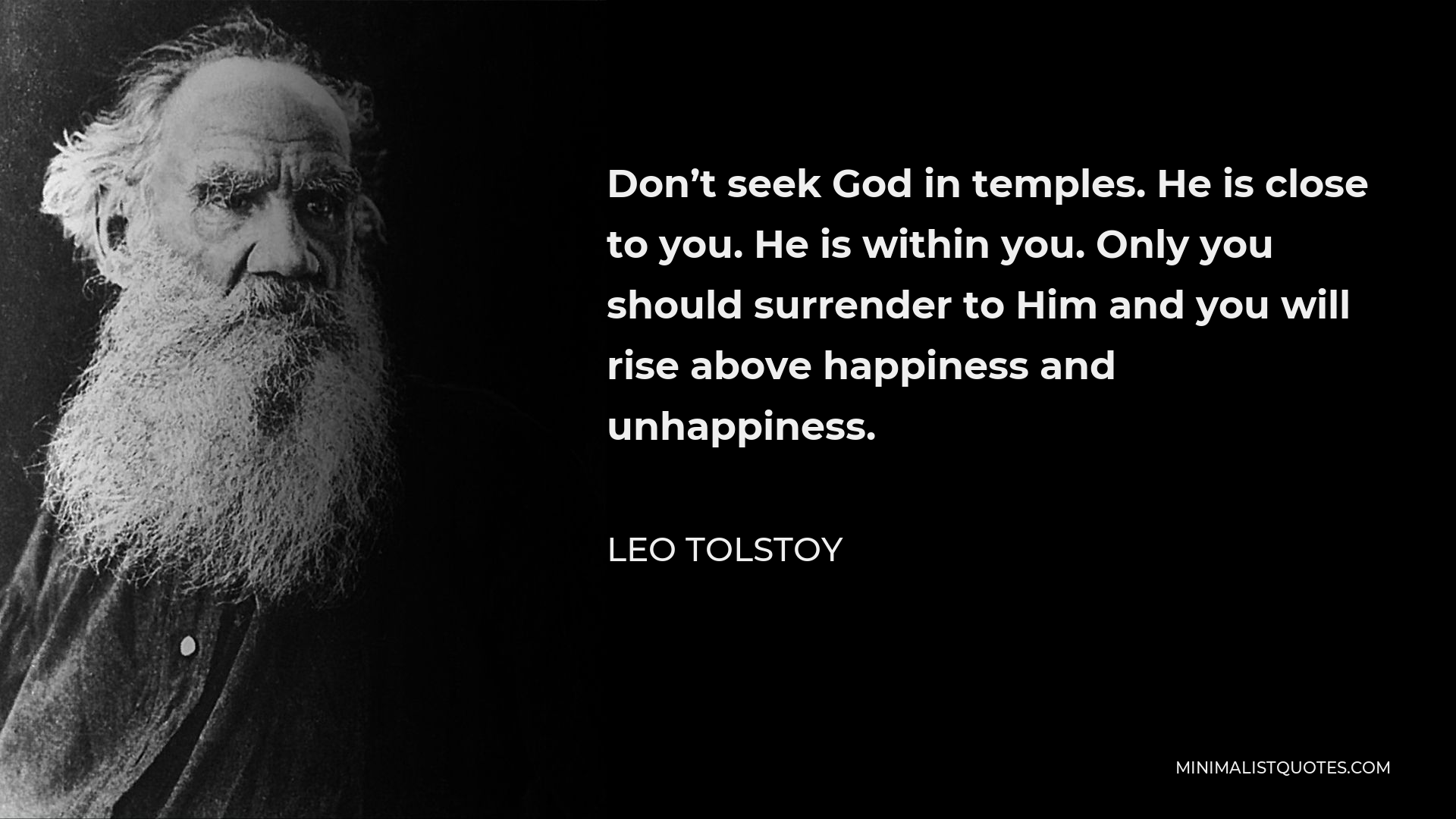 Leo Tolstoy Quote - Don’t seek God in temples. He is close to you. He is within you. Only you should surrender to Him and you will rise above happiness and unhappiness.