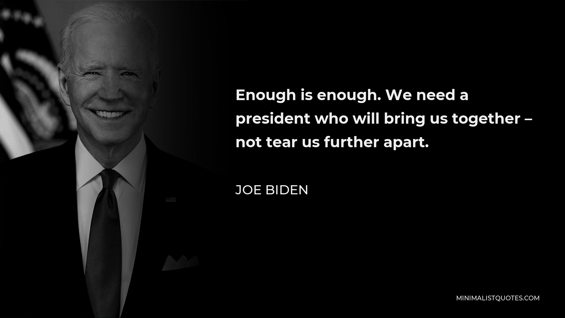 Joe Biden Quote - Enough is enough. We need a president who will bring us together – not tear us further apart.