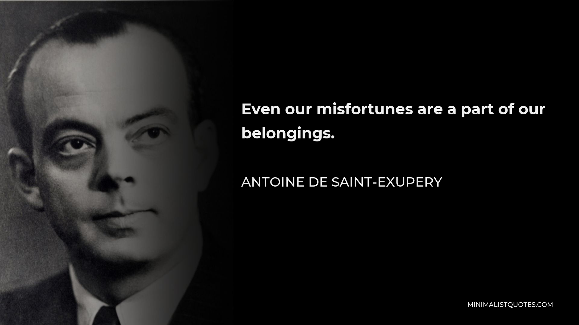 Antoine de Saint-Exupery Quote - Even our misfortunes are a part of our belongings.