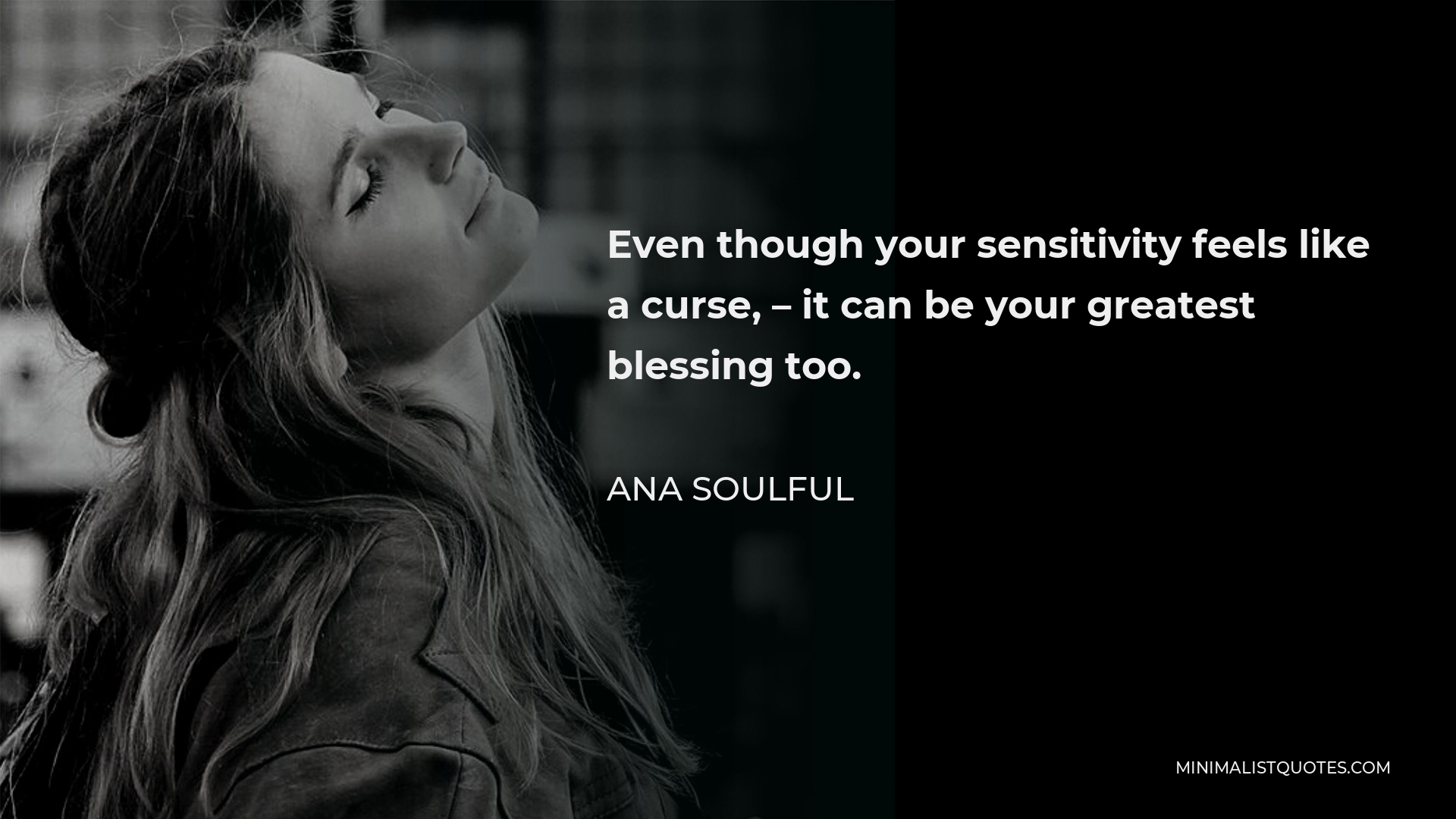 Ana Soulful Quote - Even though your sensitivity feels like a curse, – it can be your greatest blessing too.