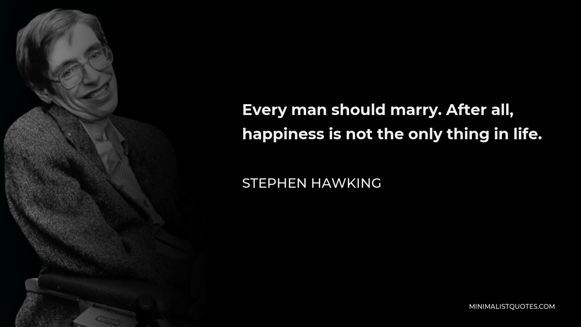 Stephen Hawking Quote - Every man should marry. After all, happiness is not the only thing in life.