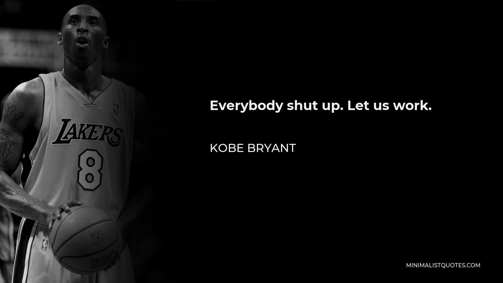 Kobe Bryant Quote - Everybody shut up. Let us work.