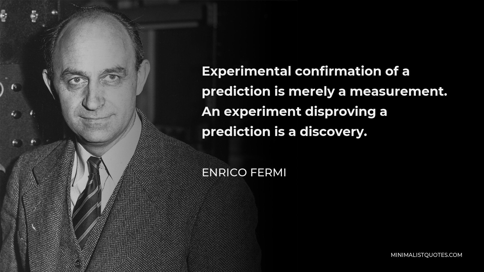 Enrico Fermi Quote - Experimental confirmation of a prediction is merely a measurement. An experiment disproving a prediction is a discovery.
