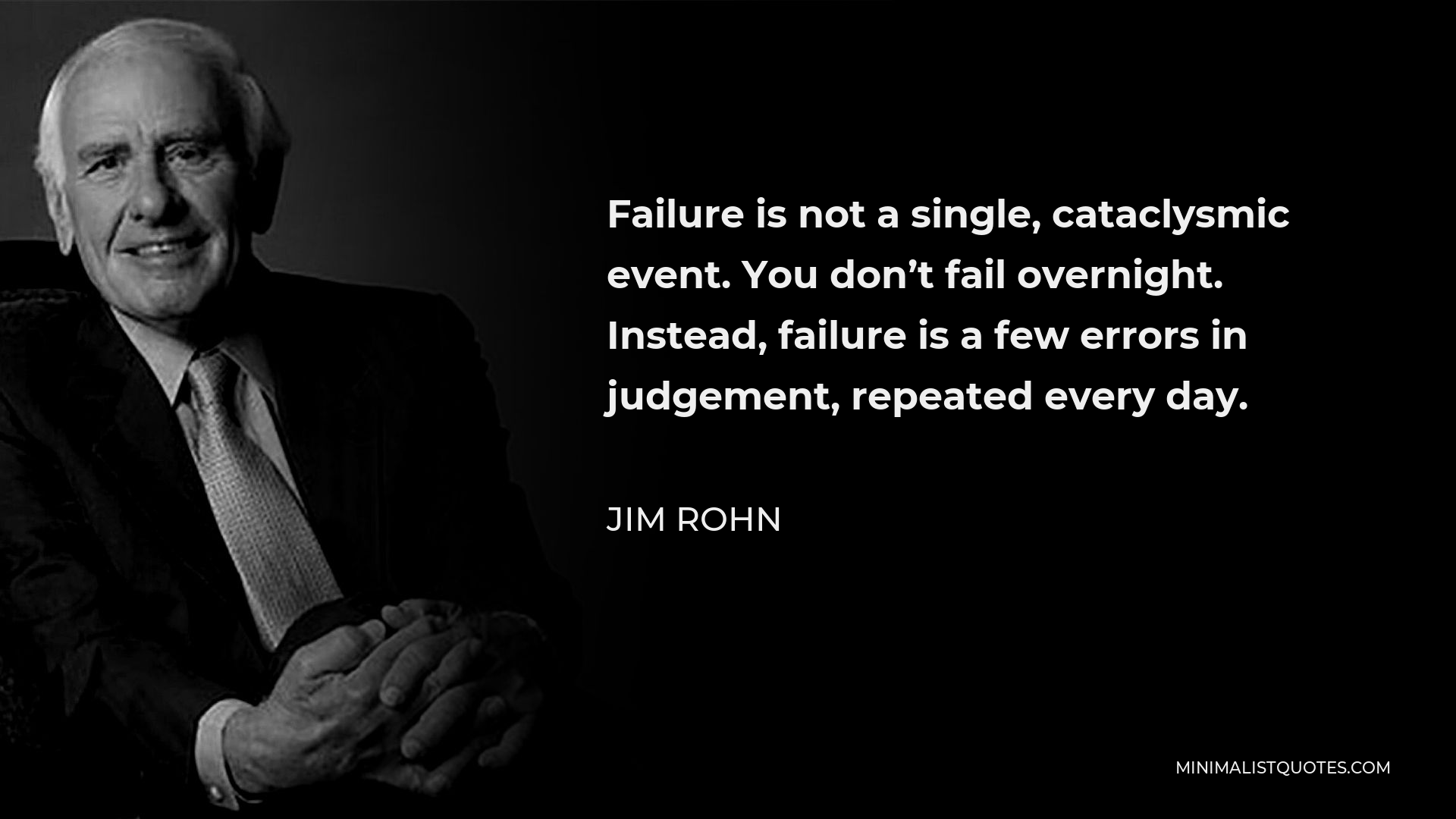 Jim Rohn Quote - Failure is not a single, cataclysmic event. You don’t fail overnight. Instead, failure is a few errors in judgement, repeated every day.