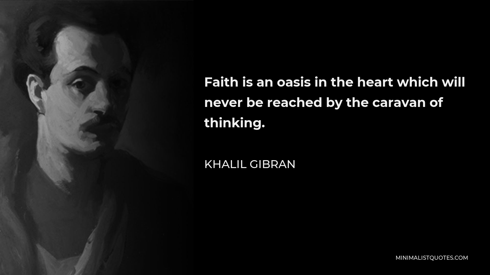 Khalil Gibran Quote - Faith is an oasis in the heart which will never be reached by the caravan of thinking.