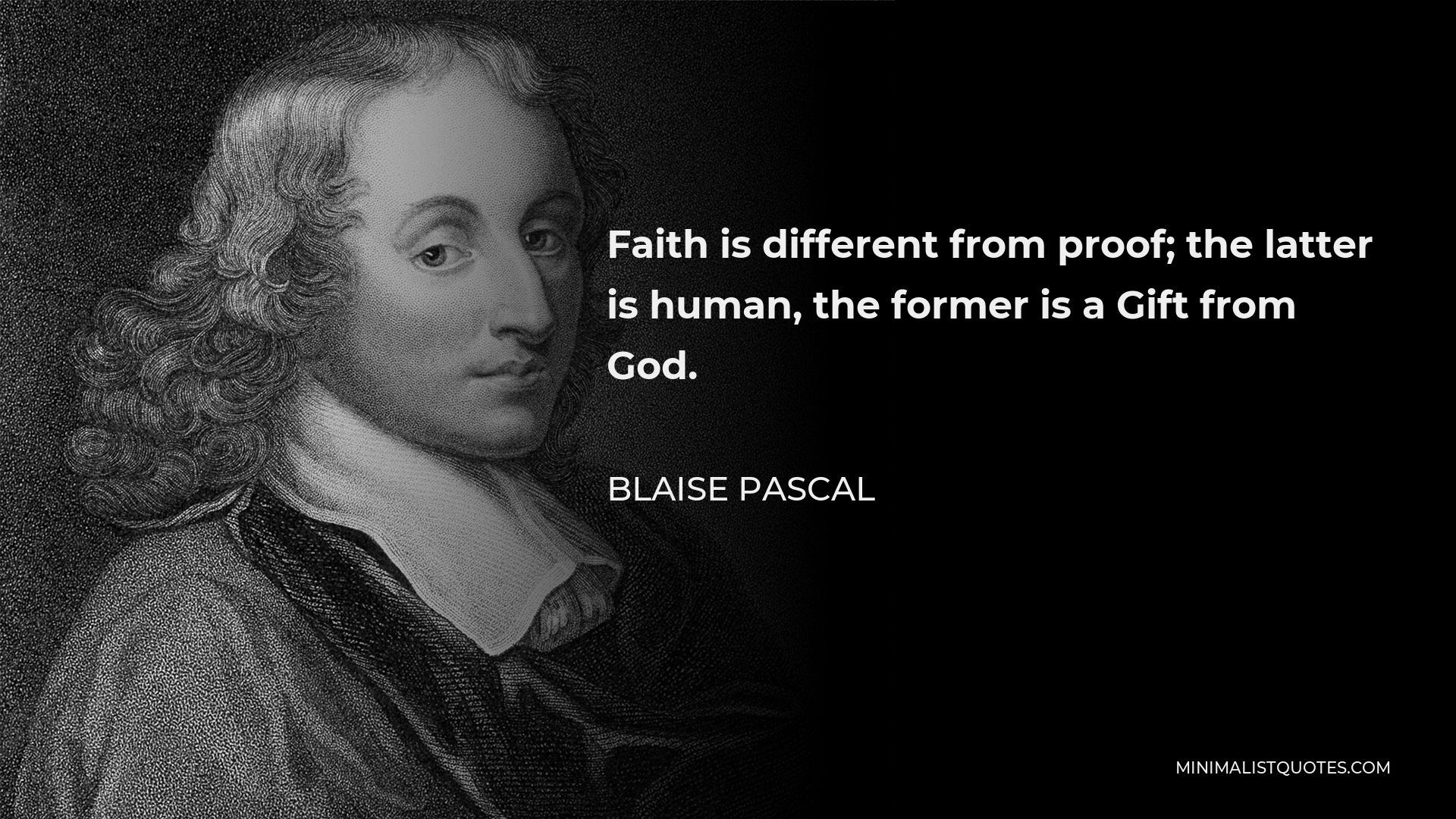 Blaise Pascal Quote - Faith is different from proof; the latter is human, the former is a Gift from God.