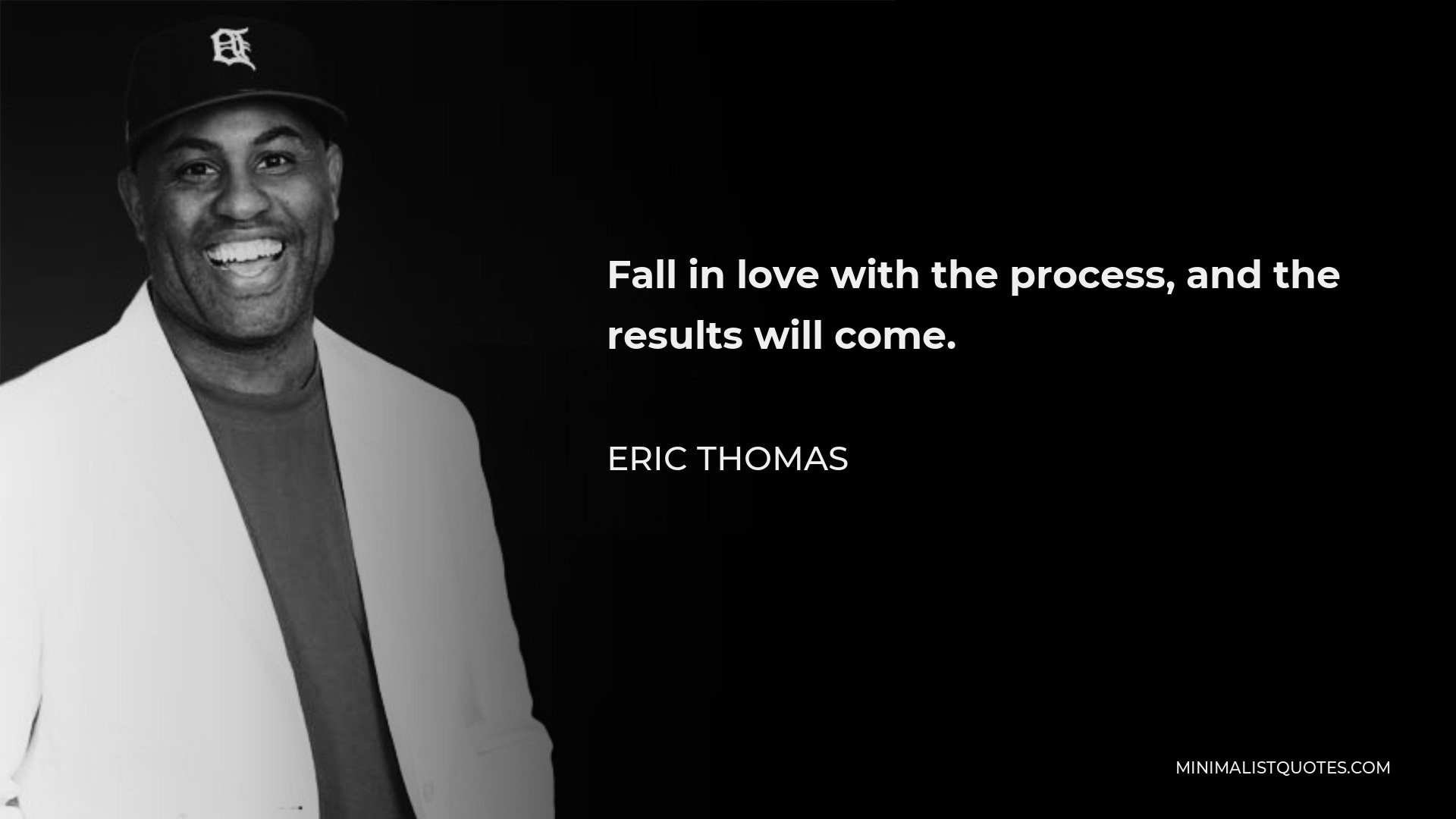 Eric Thomas Quote - Fall in love with the process, and the results will come.