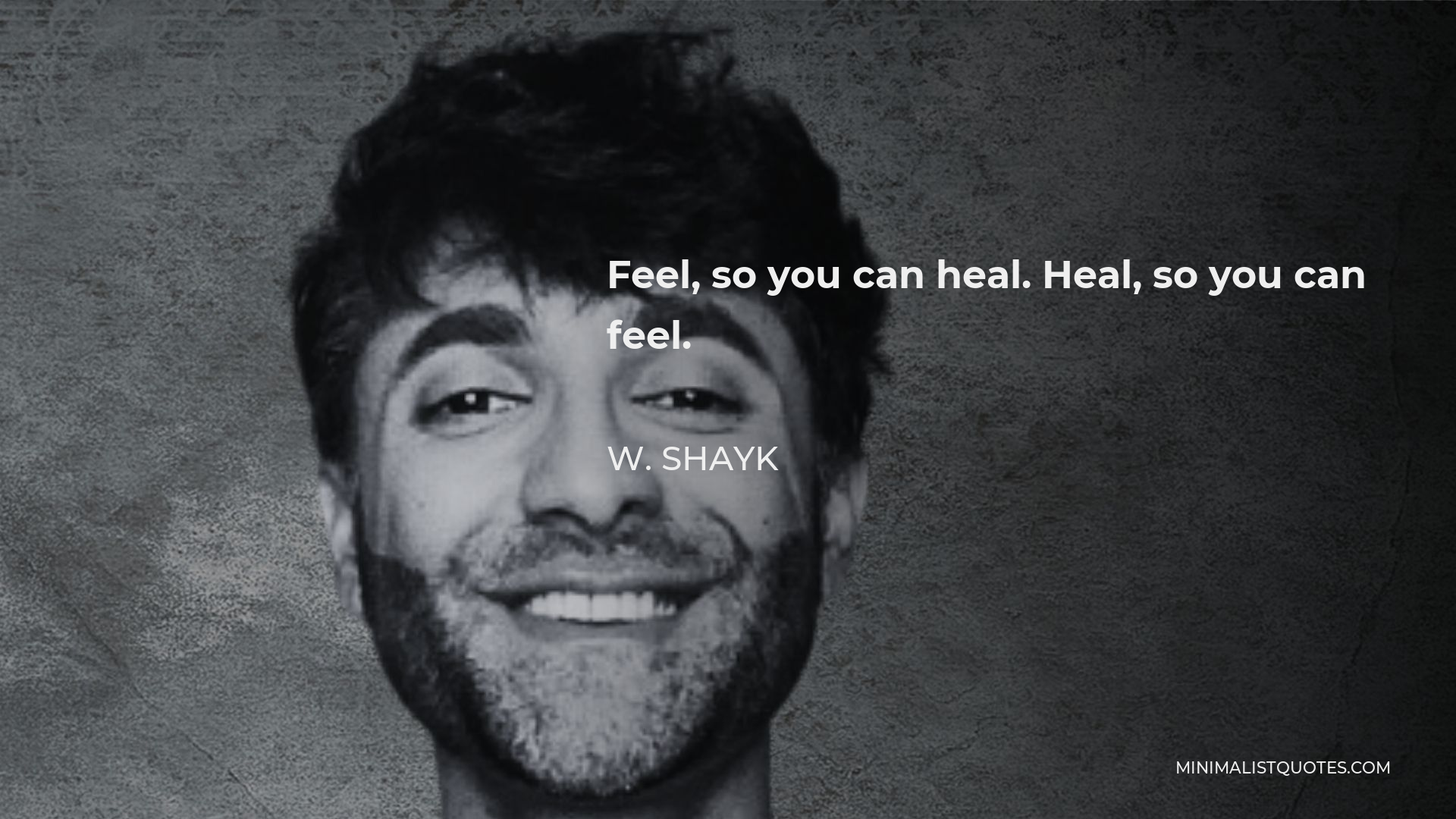 W. Shayk Quote - Feel, so you can heal. Heal, so you can feel.