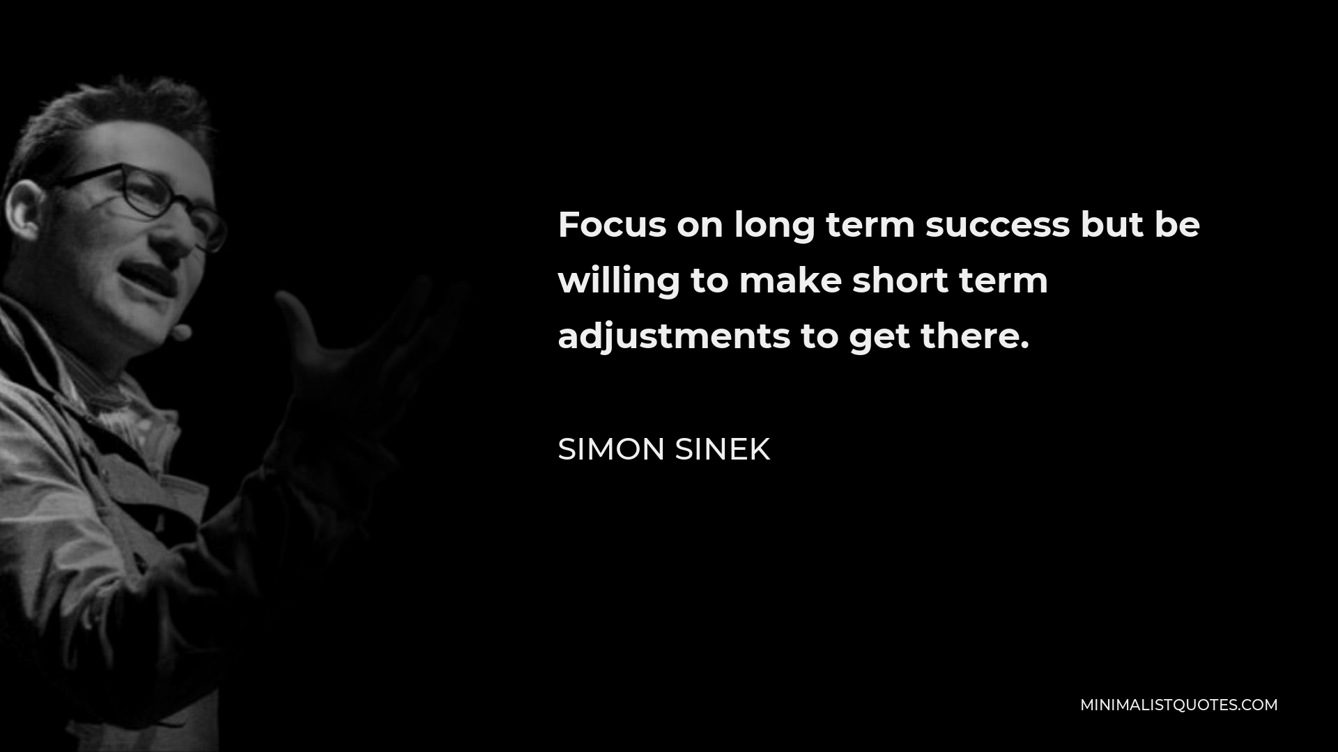 Simon Sinek Quote - Focus on long term success but be willing to make short term adjustments to get there.