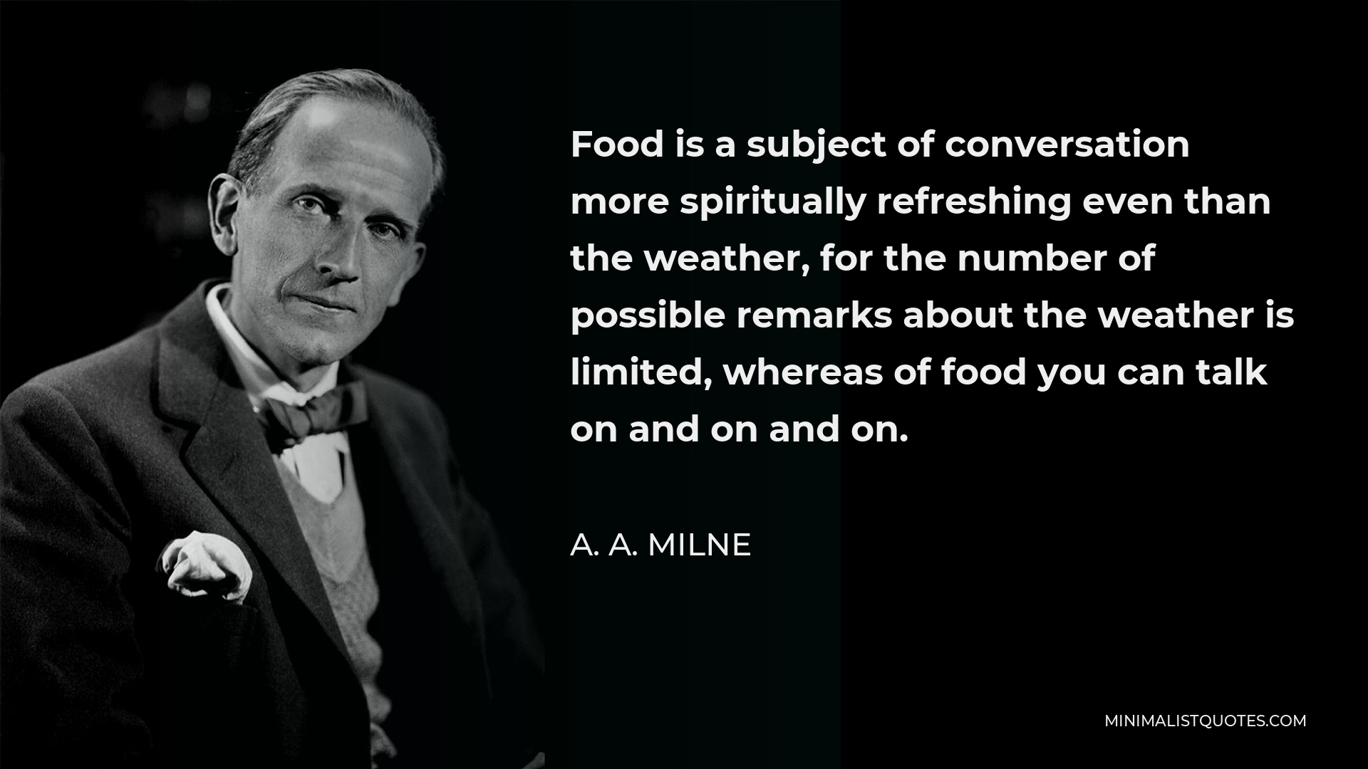 A. A. Milne Quote - Food is a subject of conversation more spiritually refreshing even than the weather, for the number of possible remarks about the weather is limited, whereas of food you can talk on and on and on.