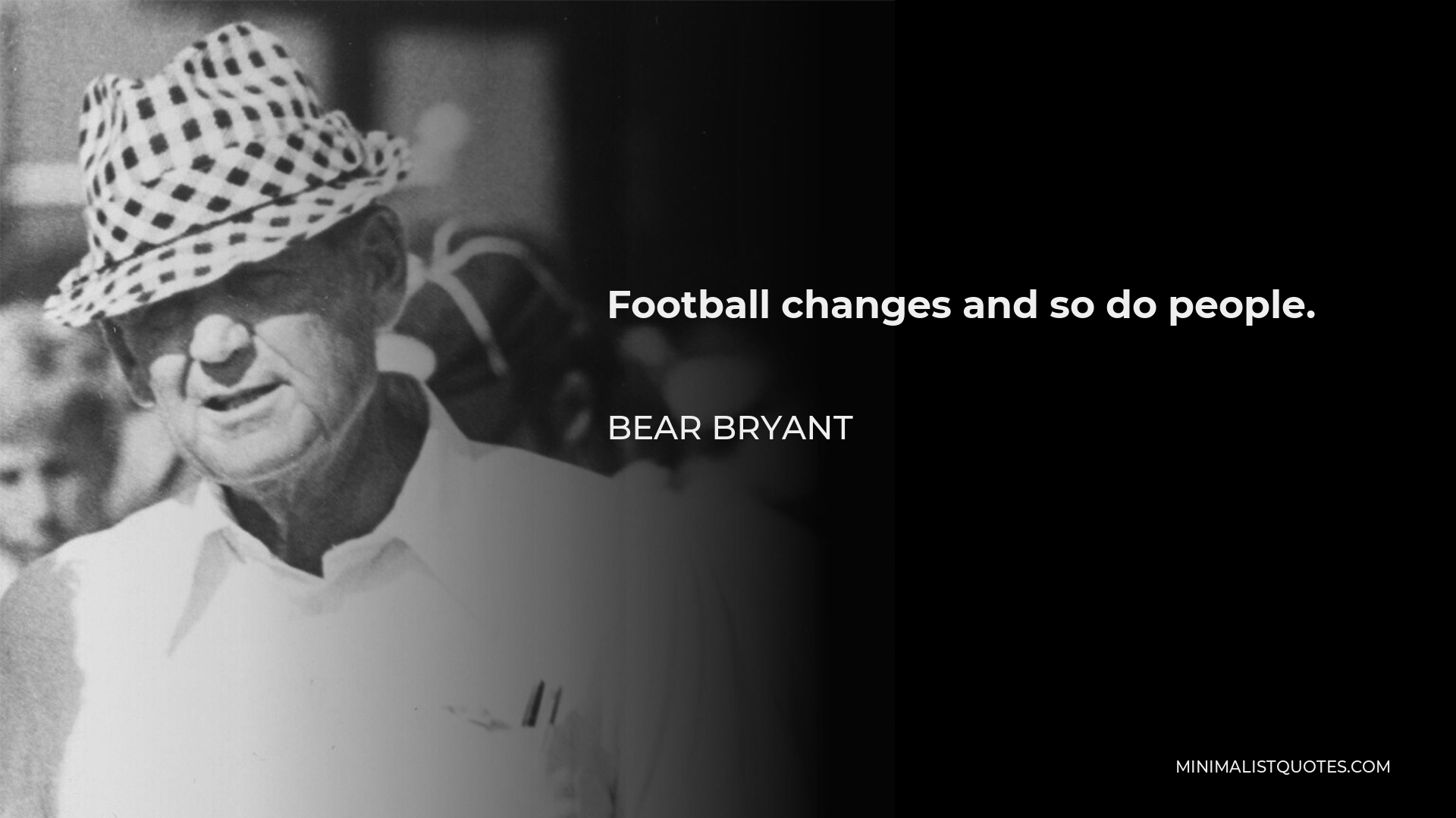 Bear Bryant Quote - Football changes and so do people.