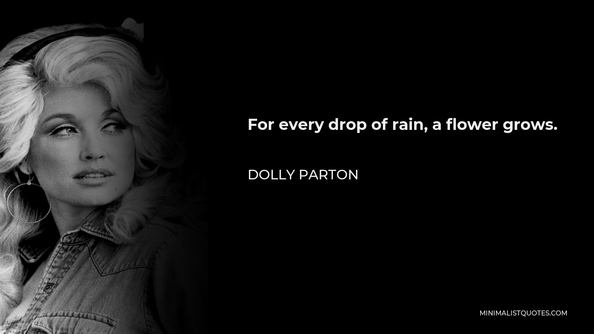 Dolly Parton Quote - For every drop of rain, a flower grows.