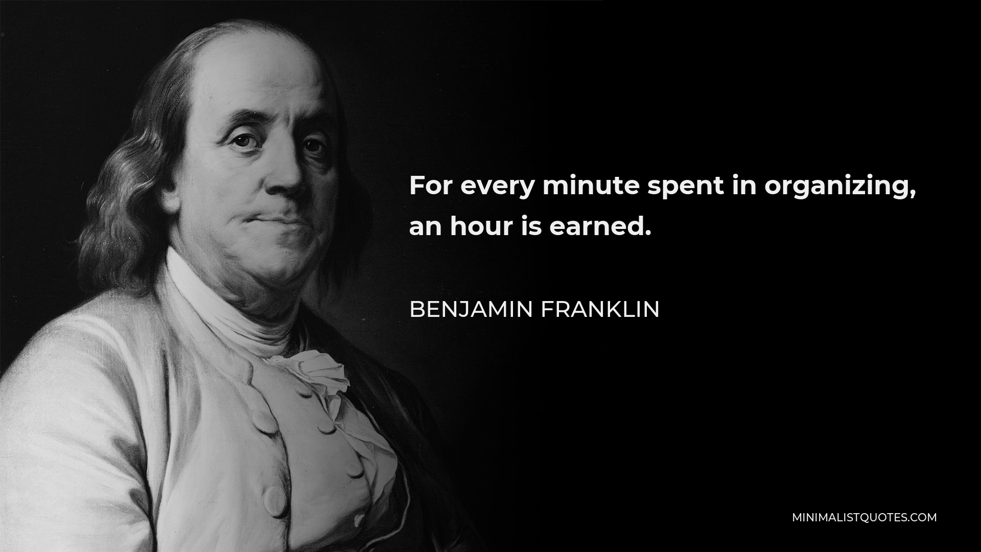 Benjamin Franklin Quote - For every minute spent in organizing, an hour is earned.