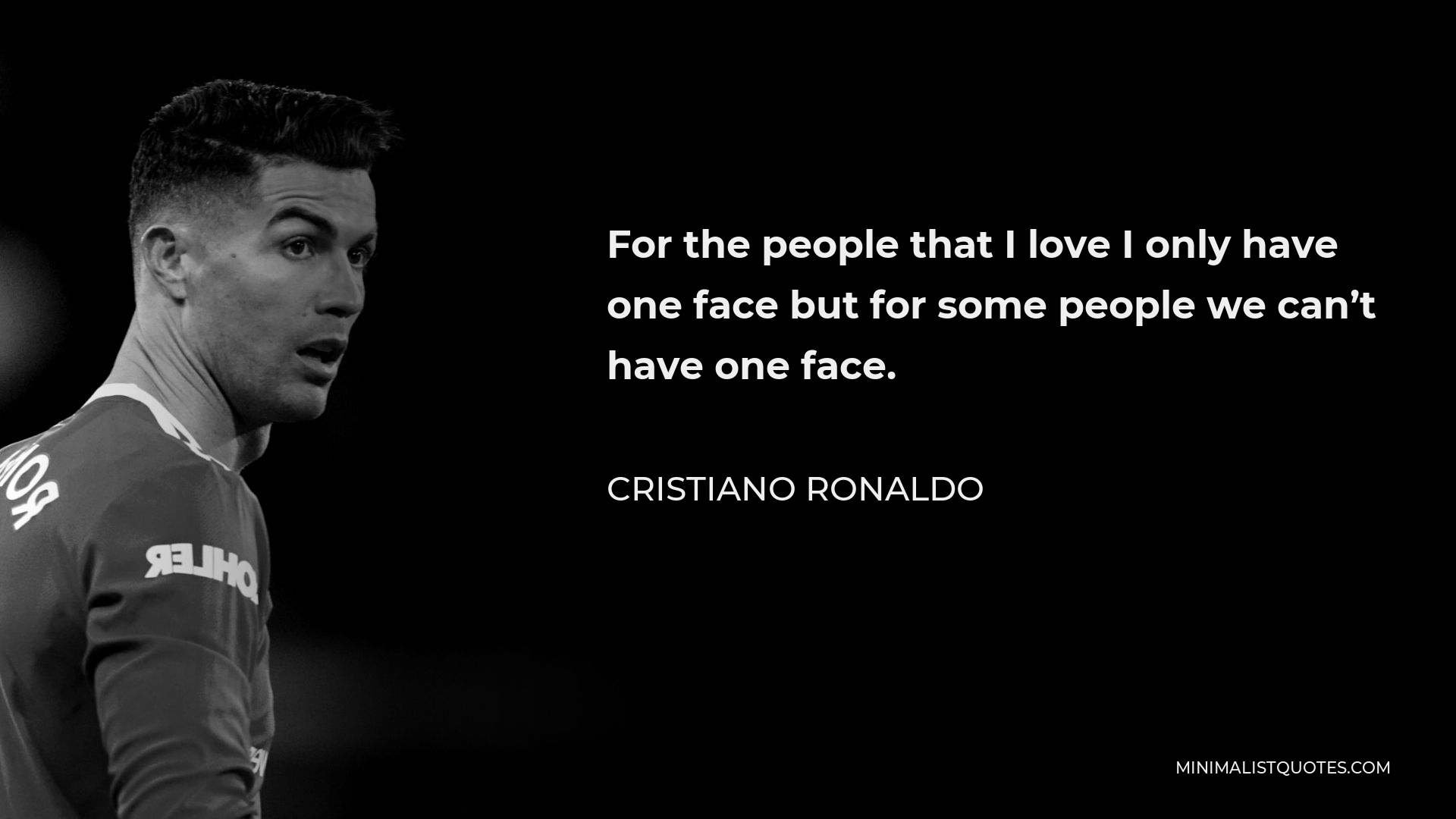 Cristiano Ronaldo Quote - For the people that I love I only have one face but for some people we can’t have one face.
