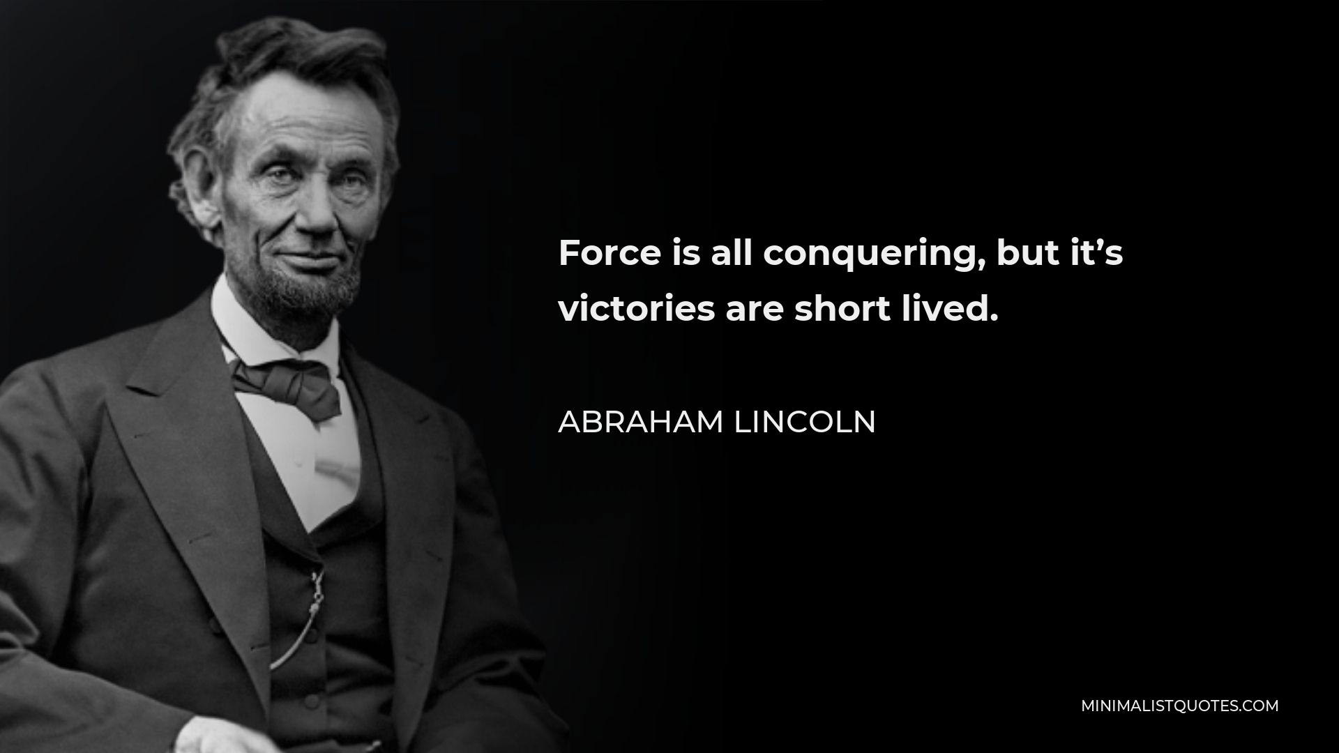 Abraham Lincoln Quote - Force is all conquering, but it’s victories are short lived.