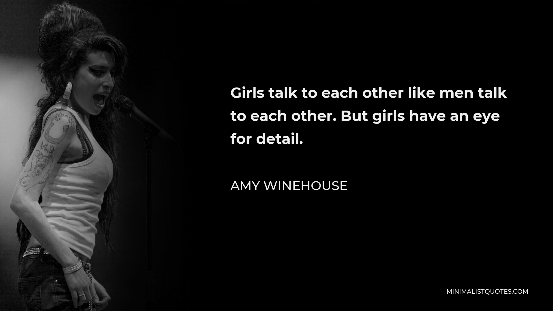 Amy Winehouse Quote - Girls talk to each other like men talk to each other. But girls have an eye for detail.