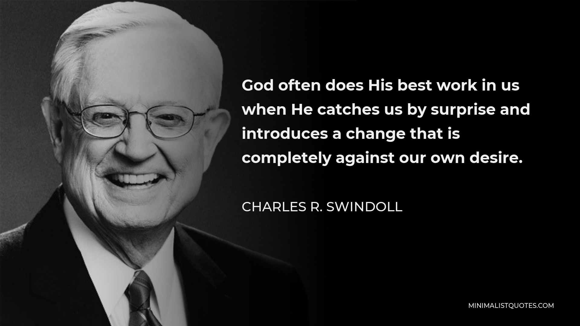 Charles R. Swindoll Quote - God often does His best work in us when He catches us by surprise and introduces a change that is completely against our own desire.
