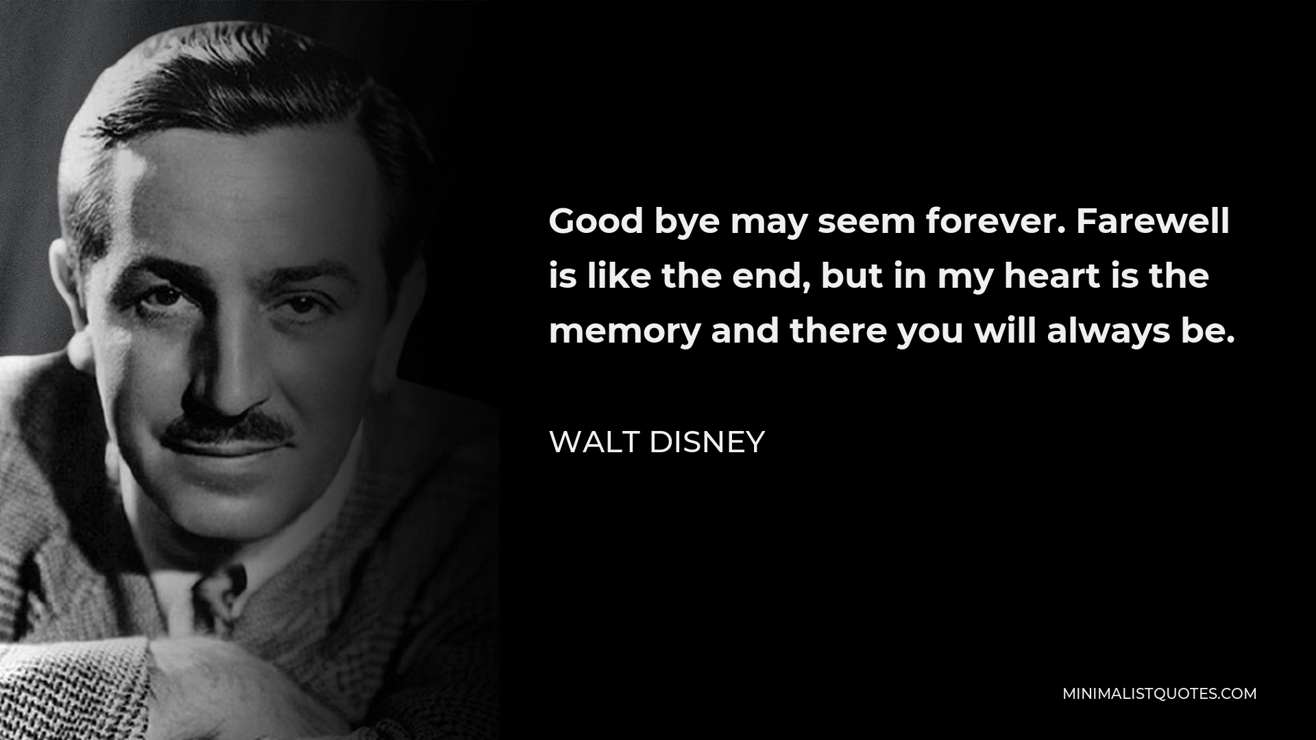 Walt Disney Quote - Good bye may seem forever. Farewell is like the end, but in my heart is the memory and there you will always be.