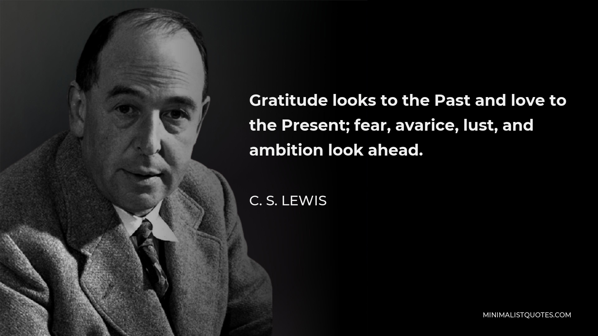 C. S. Lewis Quote - Gratitude looks to the Past and love to the Present; fear, avarice, lust, and ambition look ahead.