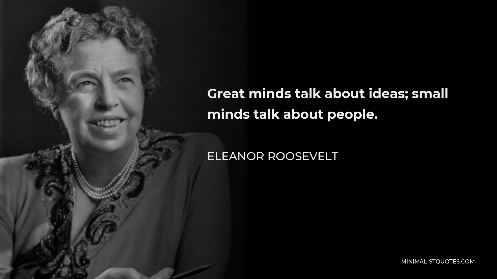 Eleanor Roosevelt Quote: Great minds talk about ideas; small minds talk ...