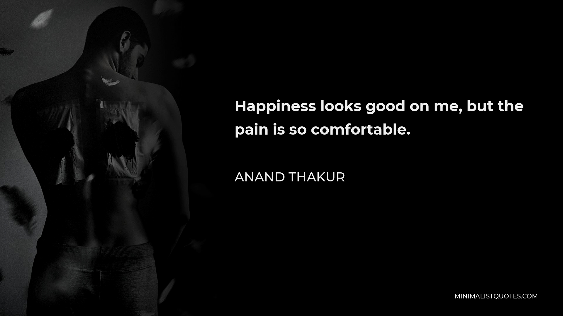 anand-thakur-quote-happiness-looks-good-on-me-but-the-pain-is-so