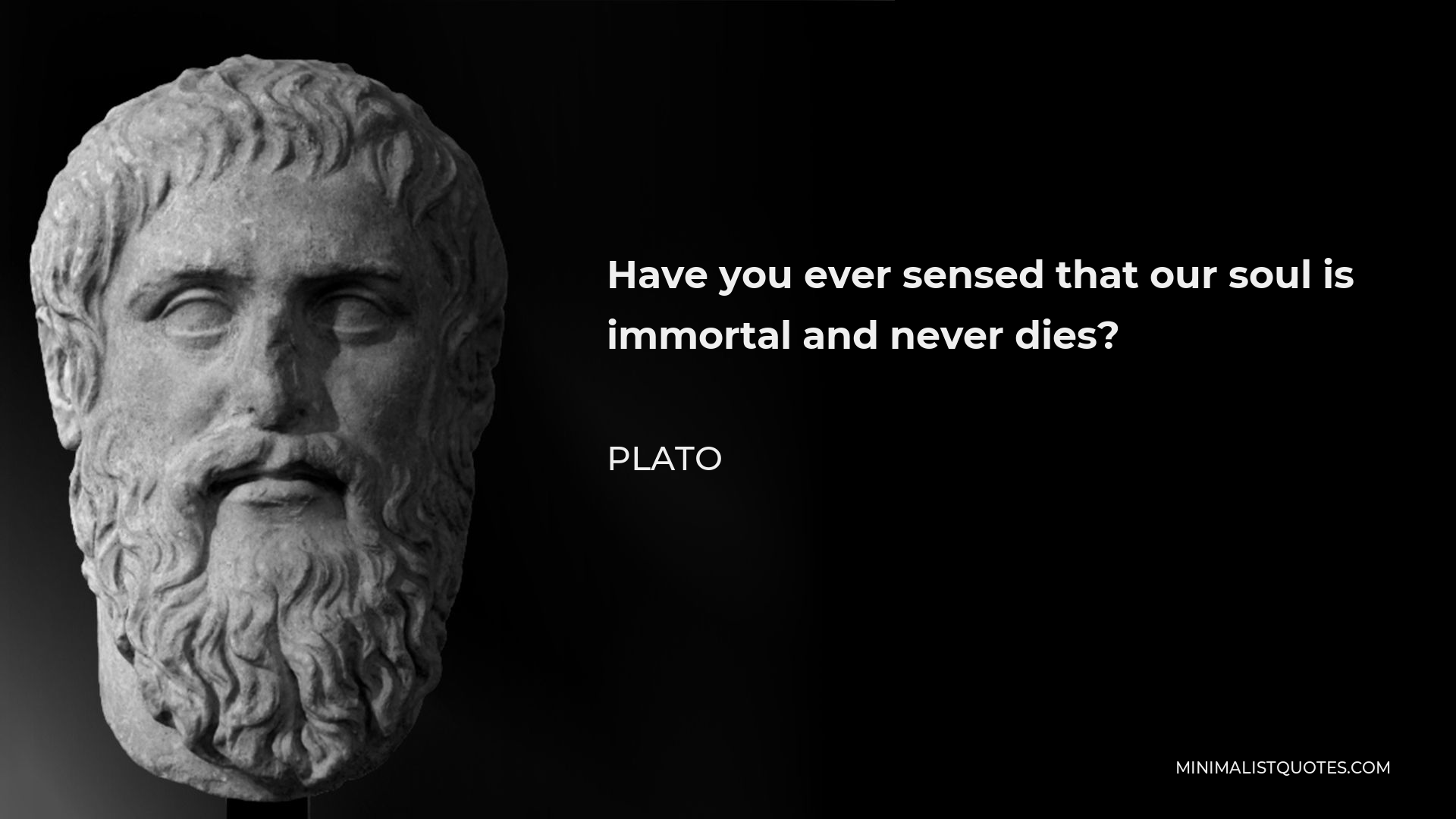 Plato Quote - Have you ever sensed that our soul is immortal and never dies?