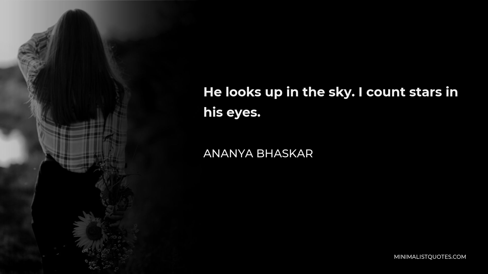 Ananya Bhaskar Quote - He looks up in the sky. I count stars in his eyes.