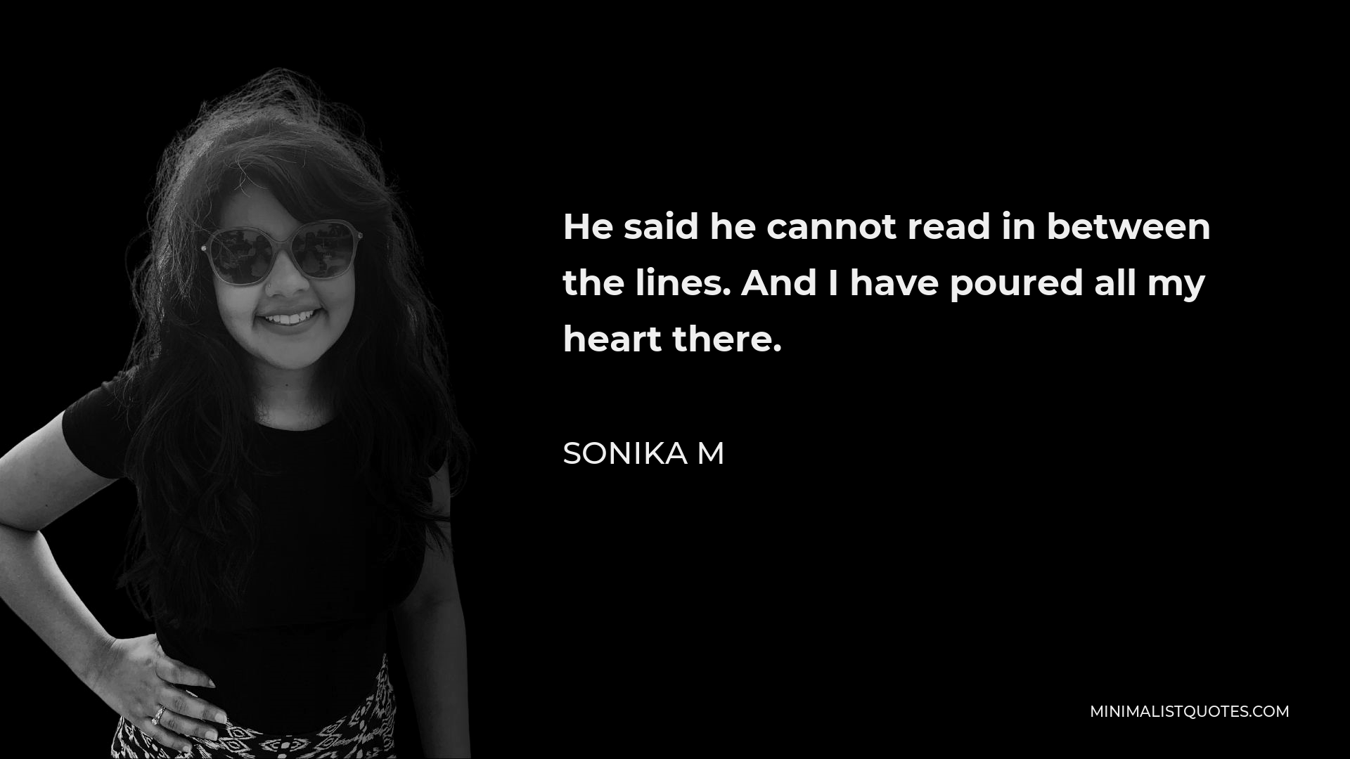 Sonika M Quote - He said he cannot read in between the lines. And I have poured all my heart there.