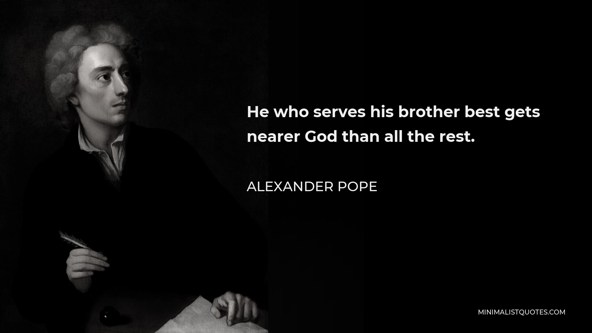 Alexander Pope Quote - He who serves his brother best gets nearer God than all the rest.