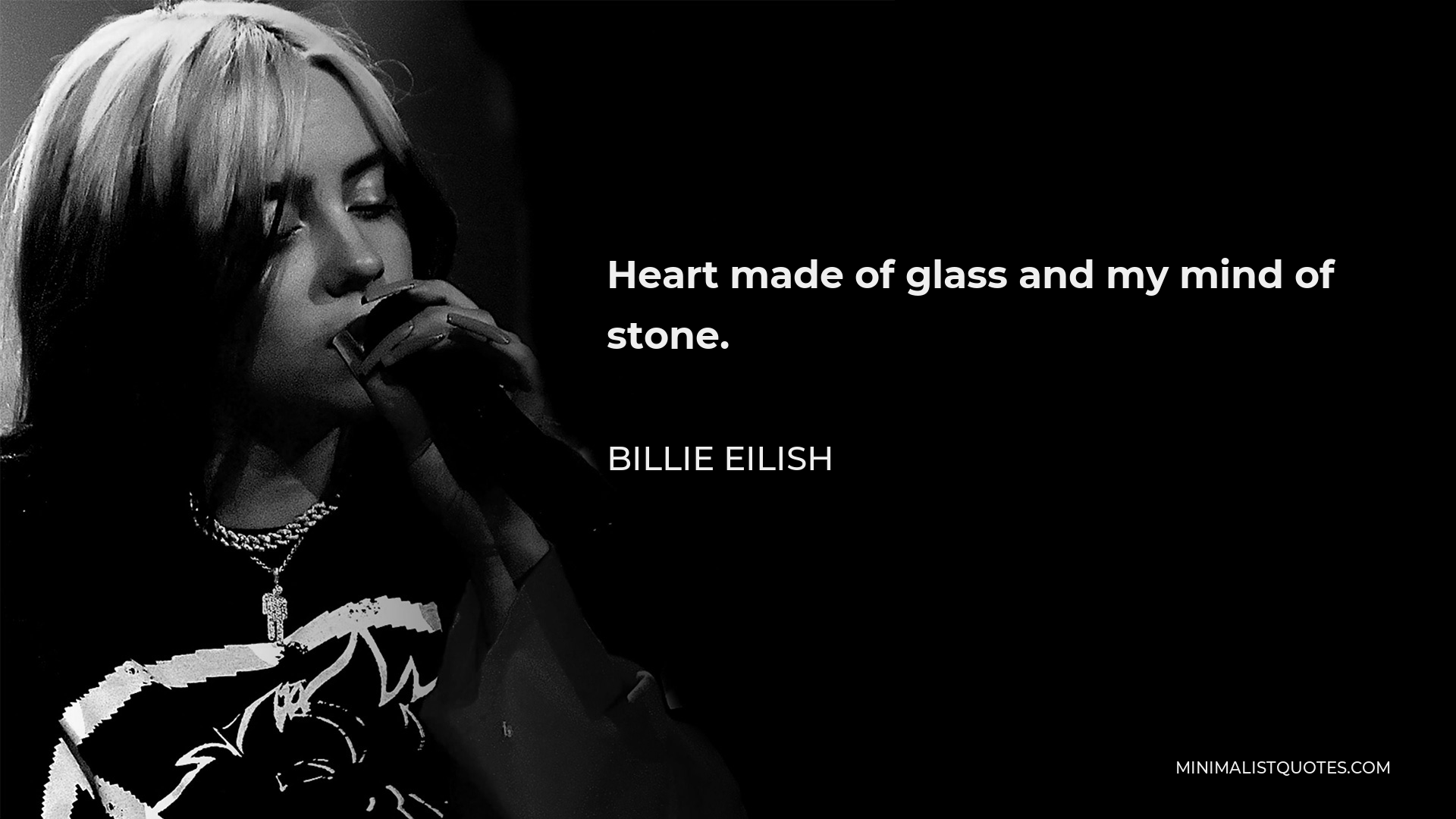 Billie Eilish Quote - Heart made of glass and my mind of stone.