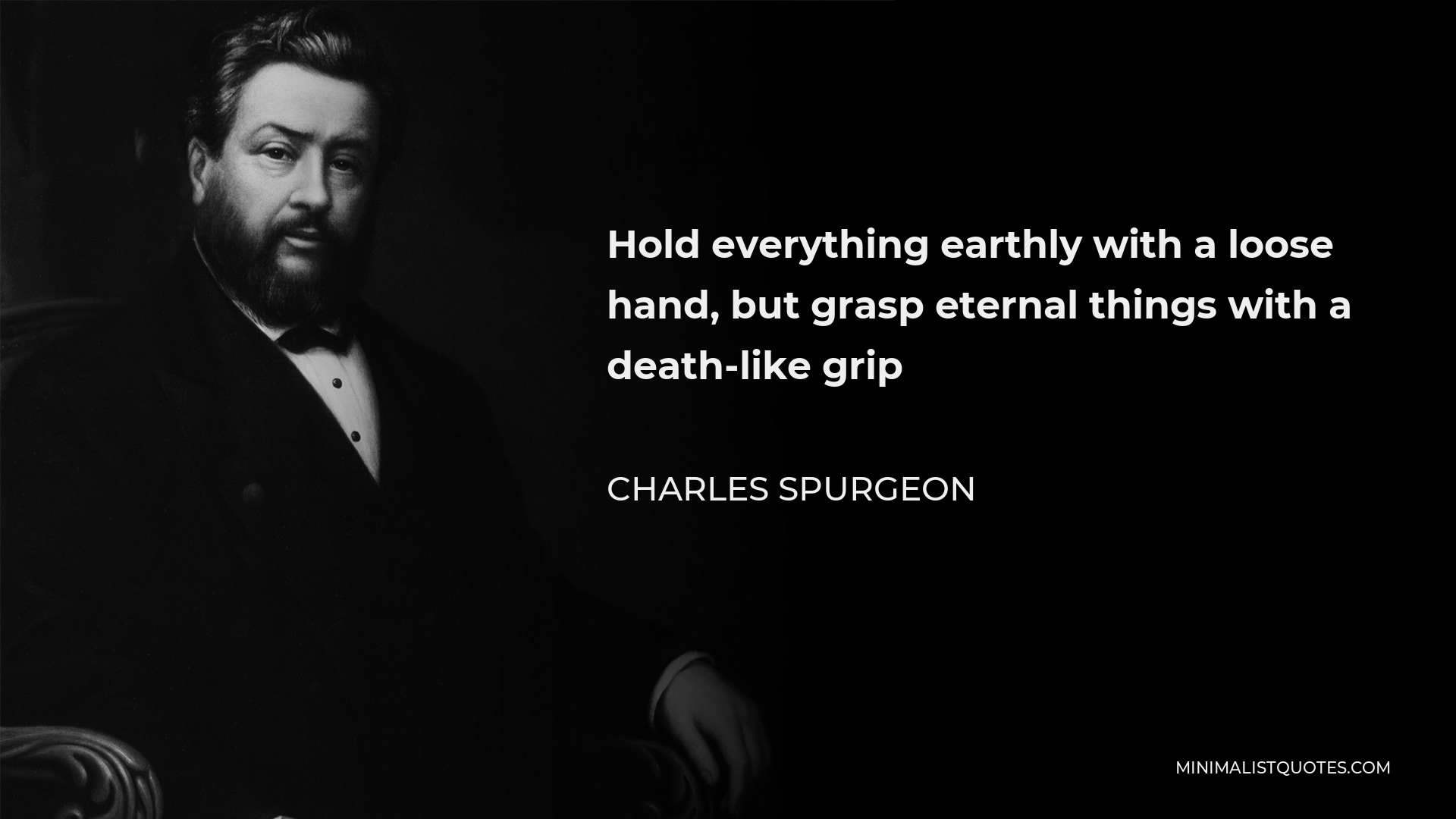 Charles Spurgeon Quote - Hold everything earthly with a loose hand, but grasp eternal things with a death-like grip