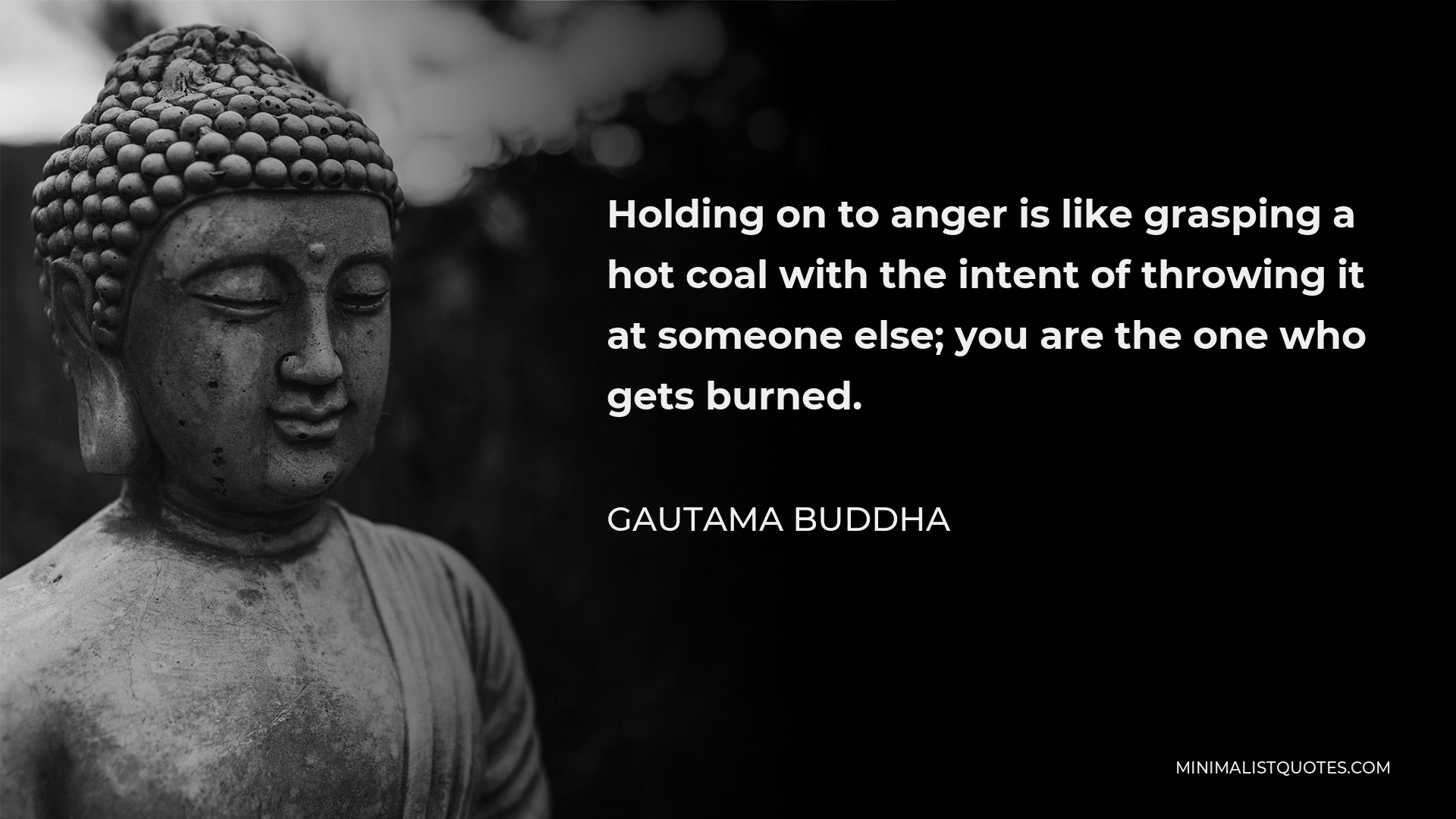 Gautama Buddha Quote - Holding on to anger is like grasping a hot coal with the intent of throwing it at someone else; you are the one who gets burned.