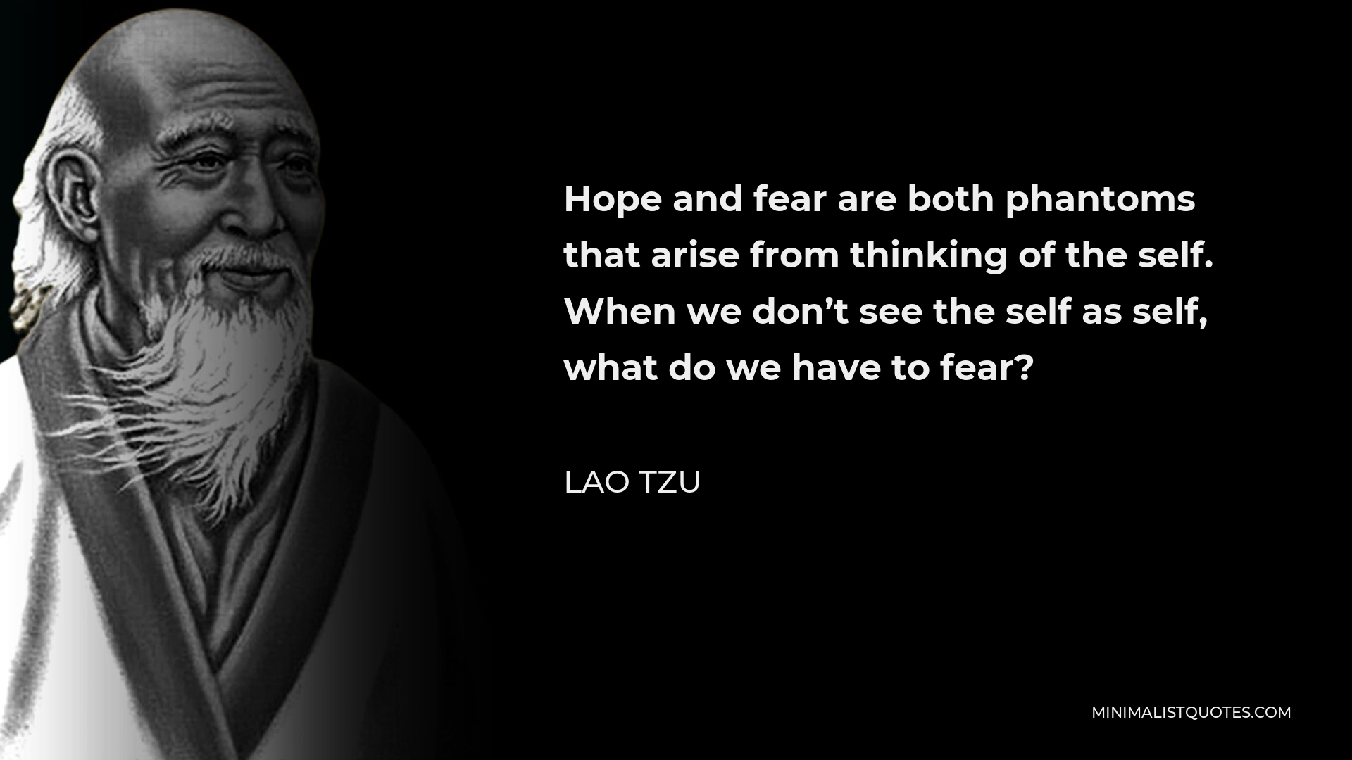 Lao Tzu Quote - Hope and fear are both phantoms that arise from thinking of the self. When we don’t see the self as self, what do we have to fear?